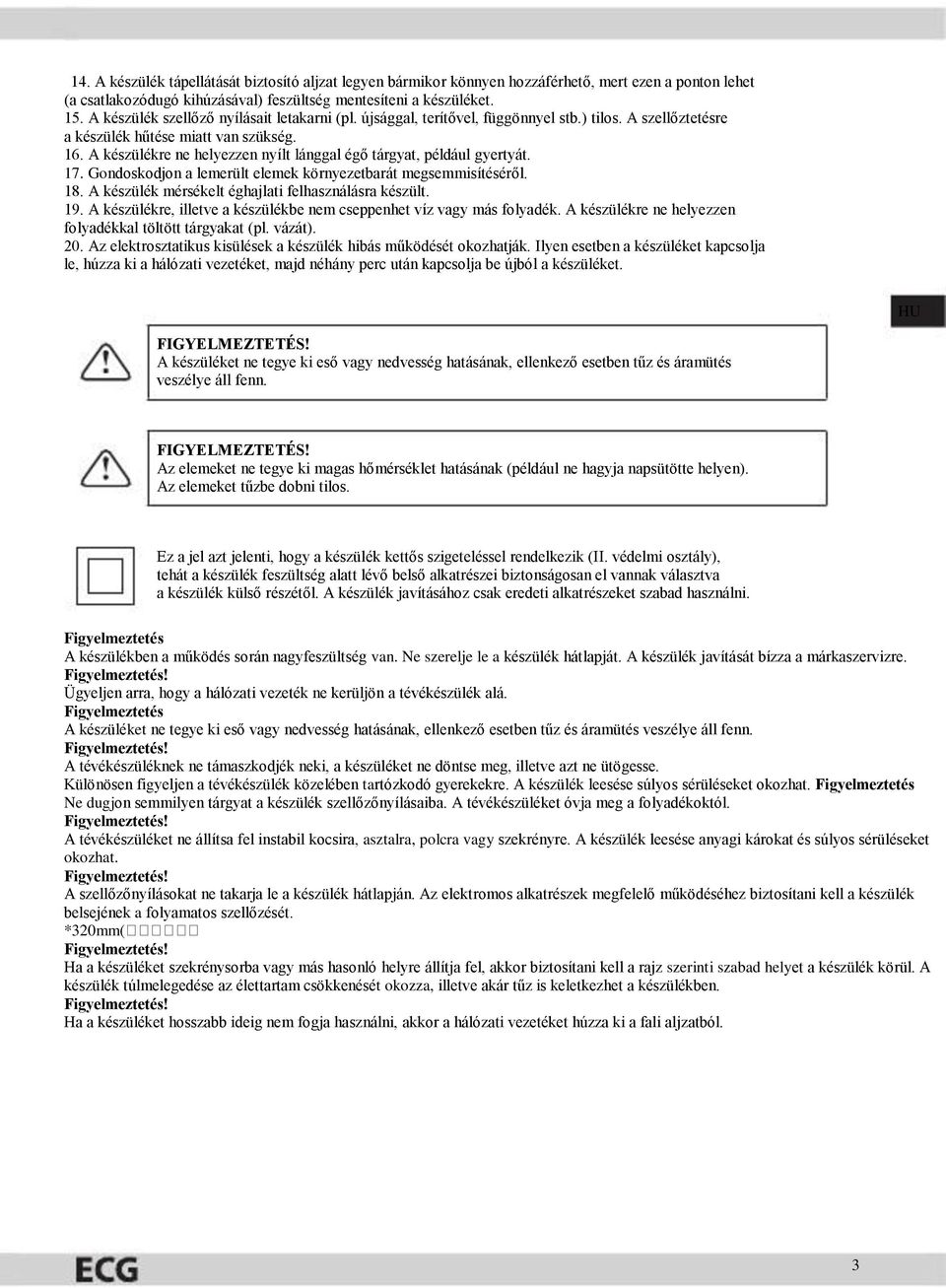 A készülékre ne helyezzen nyílt lánggal égő tárgyat, például gyertyát. 7. Gondoskodjon a lemerült elemek környezetbarát megsemmisítéséről. 8. A készülék mérsékelt éghajlati felhasználásra készült. 9.