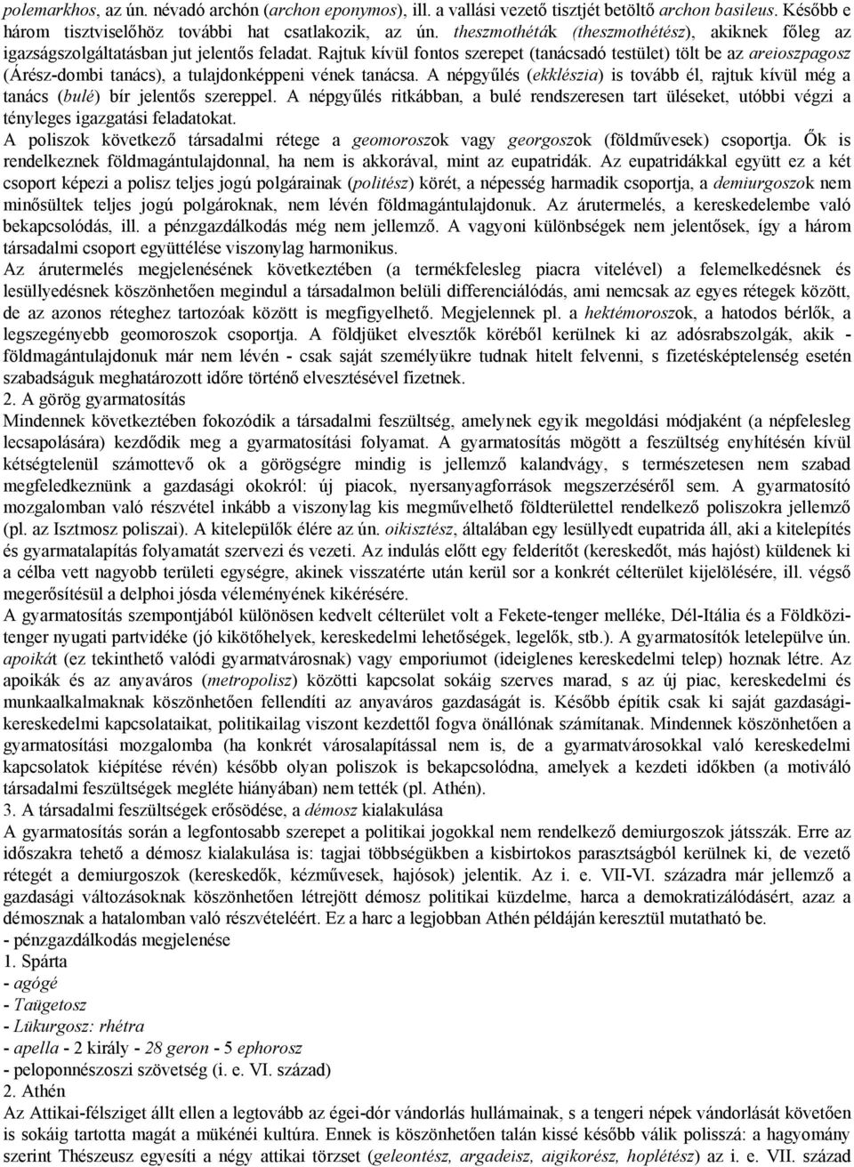 Rajtuk kívül fontos szerepet (tanácsadó testület) tölt be az areioszpagosz (Árész-dombi tanács), a tulajdonképpeni vének tanácsa.