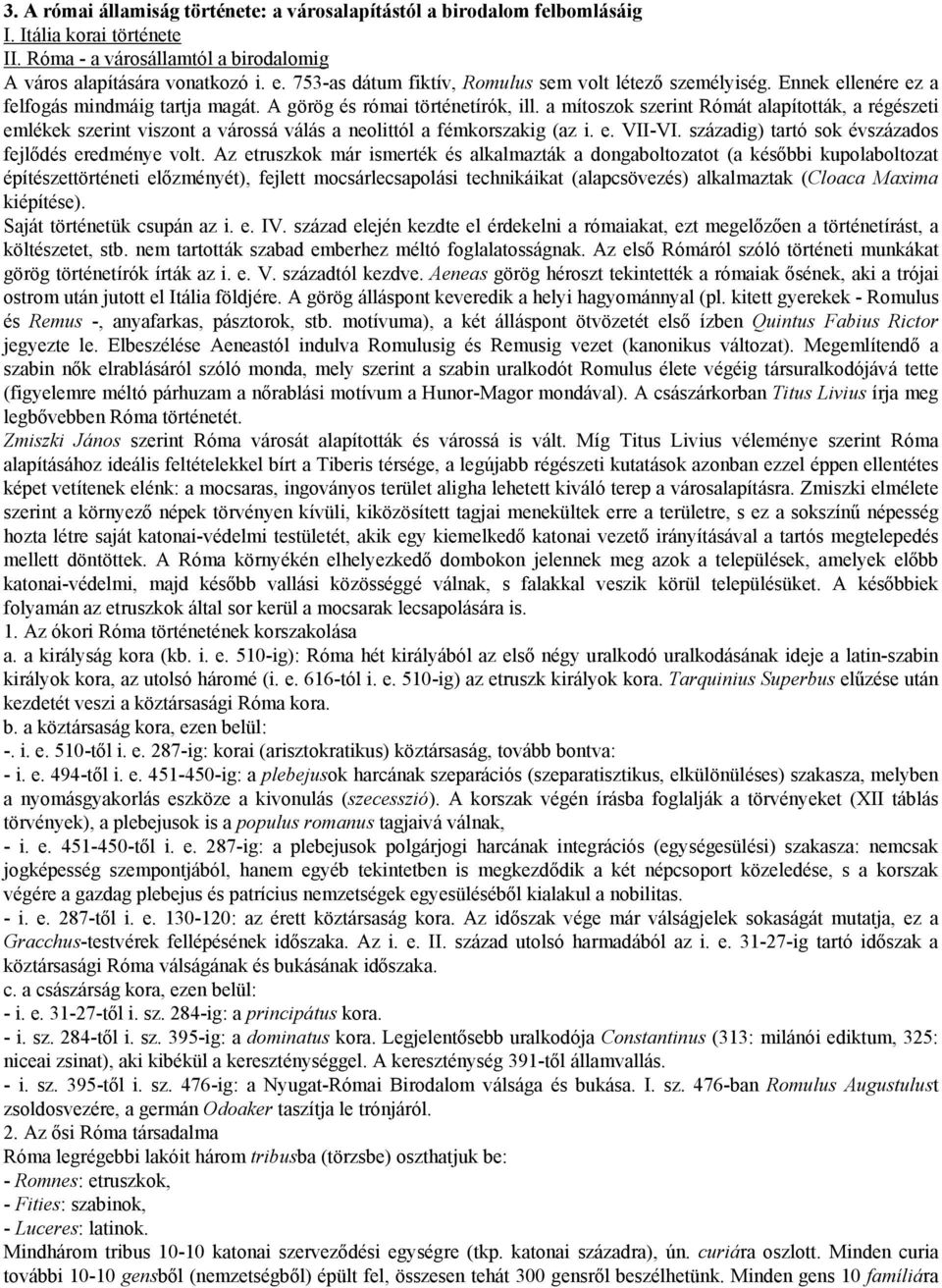 a mítoszok szerint Rómát alapították, a régészeti emlékek szerint viszont a várossá válás a neolittól a fémkorszakig (az i. e. VII-VI. századig) tartó sok évszázados fejlődés eredménye volt.