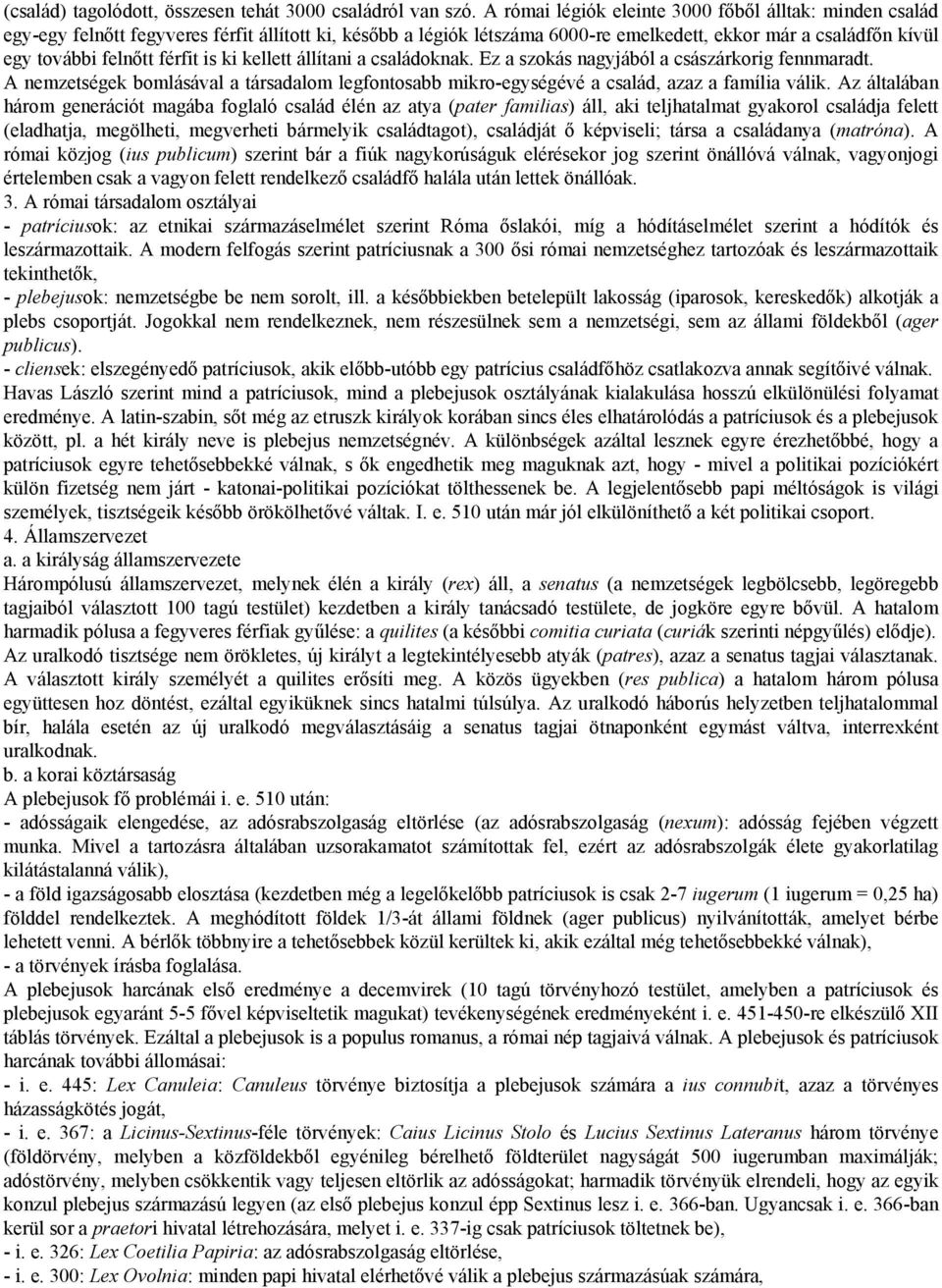 férfit is ki kellett állítani a családoknak. Ez a szokás nagyjából a császárkorig fennmaradt. A nemzetségek bomlásával a társadalom legfontosabb mikro-egységévé a család, azaz a família válik.