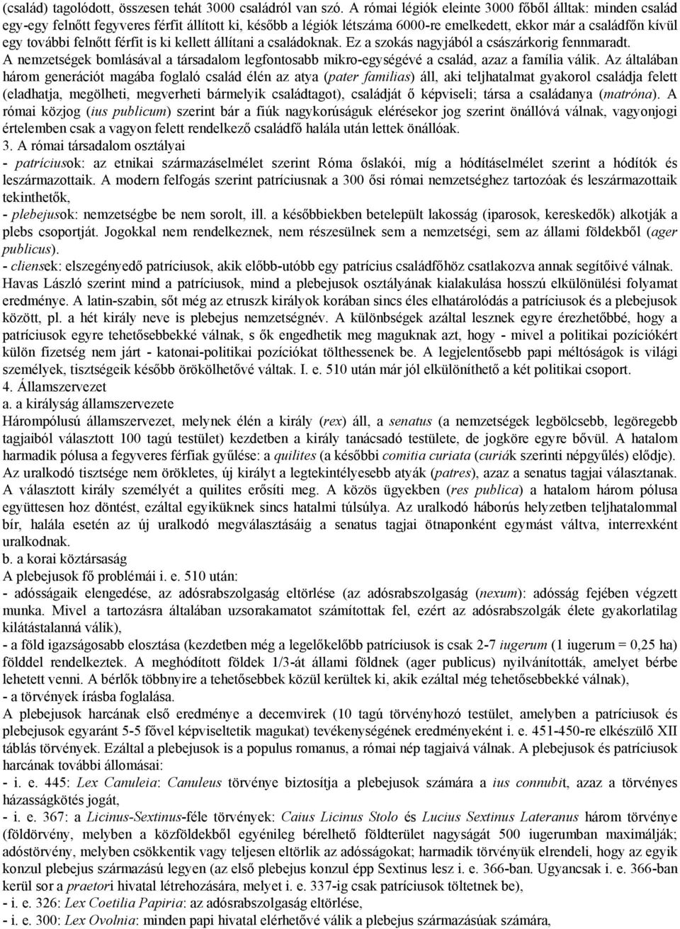 férfit is ki kellett állítani a családoknak. Ez a szokás nagyjából a császárkorig fennmaradt. A nemzetségek bomlásával a társadalom legfontosabb mikro-egységévé a család, azaz a família válik.