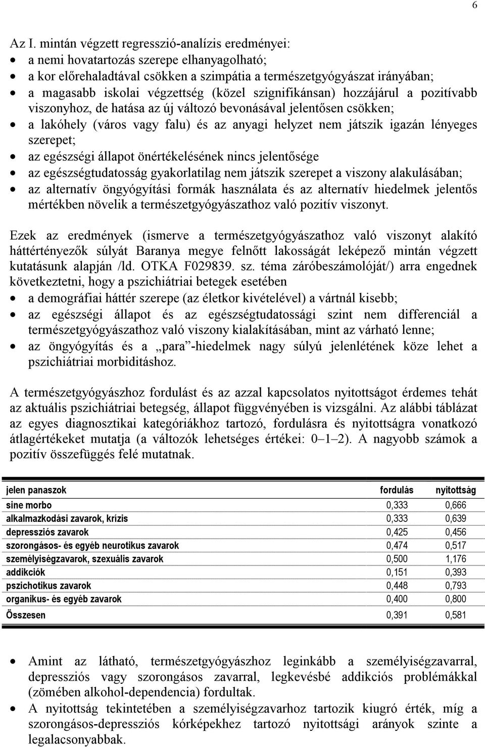 (közel szignifikánsan) hozzájárul a pozitívabb viszonyhoz, de hatása az új változó bevonásával jelentősen csökken; a lakóhely (város vagy falu) és az anyagi helyzet nem játszik igazán lényeges