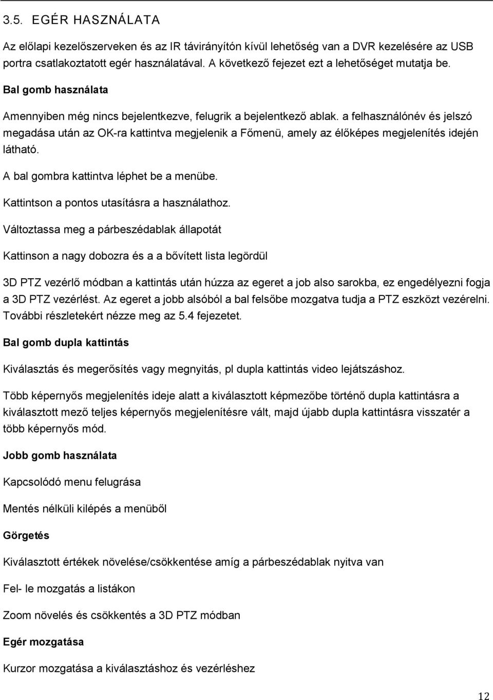 a felhasználónév és jelszó megadása után az OK-ra kattintva megjelenik a Főmenü, amely az élőképes megjelenítés idején látható. A bal gombra kattintva léphet be a menübe.