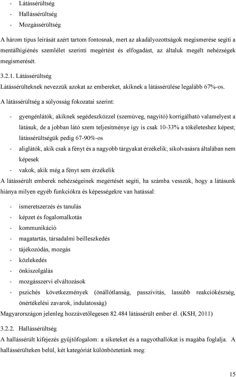 A látássérültség a súlyosság fokozatai szerint: - gyengénlátók, akiknek segédeszközzel (szemüveg, nagyító) korrigálható valamelyest a látásuk, de a jobban látó szem teljesítménye így is csak 10-33% a