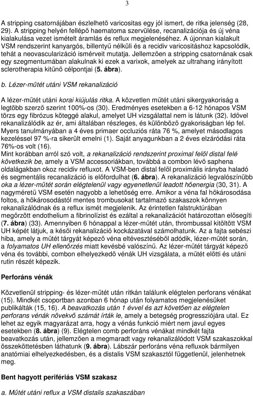 A újonnan kialakult VSM rendszerint kanyargós, billentyő nélküli és a recidiv varicositáshoz kapcsolódik, tehát a neovascularizáció ismérveit mutatja.