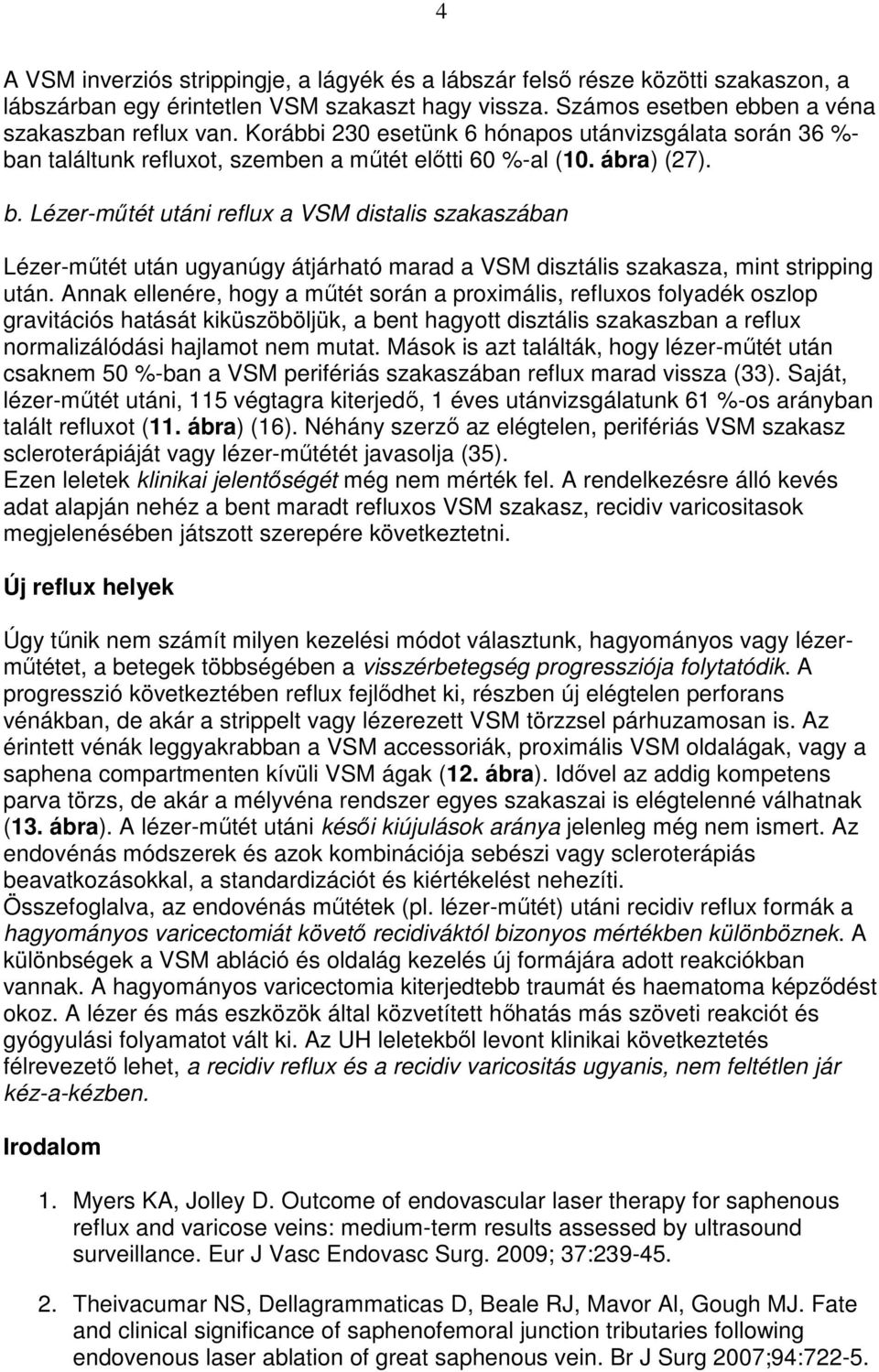 Annak ellenére, hogy a mőtét során a proximális, refluxos folyadék oszlop gravitációs hatását kiküszöböljük, a bent hagyott disztális szakaszban a reflux normalizálódási hajlamot nem mutat.