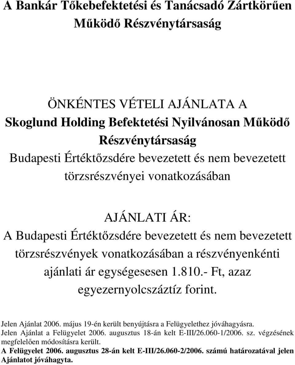 ár egységesesen 1.810.- Ft, azaz egyezernyolcszáztíz forint. Jelen Ajánlat 2006. május 19-én került benyújtásra a Felügyelethez jóváhagyásra. Jelen Ajánlat a Felügyelet 2006.