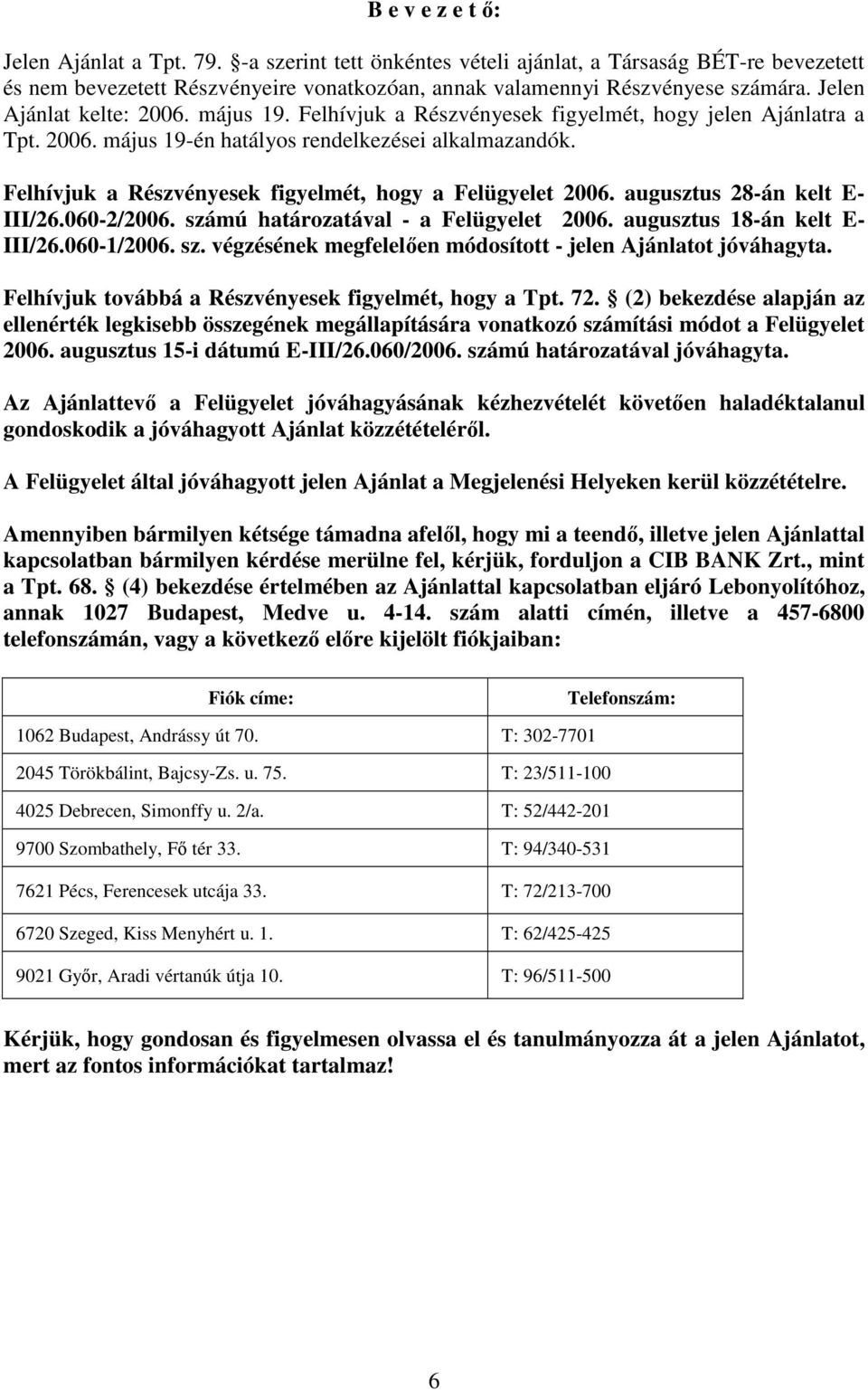 Felhívjuk a Részvényesek figyelmét, hogy a Felügyelet 2006. augusztus 28-án kelt E- III/26.060-2/2006. számú határozatával - a Felügyelet 2006. augusztus 18-án kelt E- III/26.060-1/2006. sz. végzésének megfelelen módosított - jelen Ajánlatot jóváhagyta.