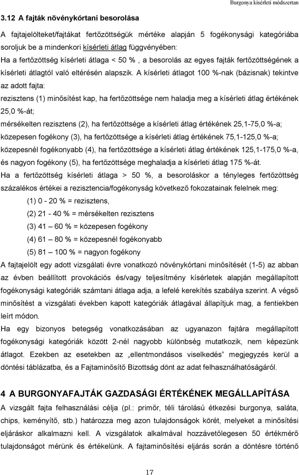 A kísérleti átlagot 100 %-nak (bázisnak) tekintve az adott fajta: rezisztens (1) minősítést kap, ha fertőzöttsége nem haladja meg a kísérleti átlag értékének 25,0 %-át; mérsékelten rezisztens (2), ha