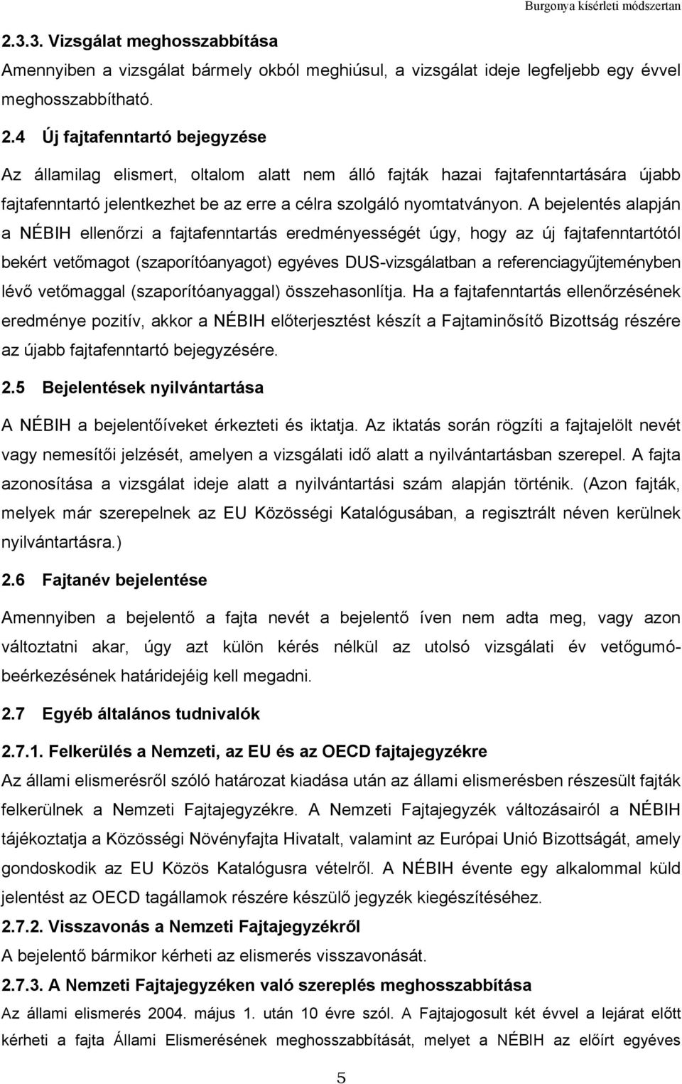 A bejelentés alapján a NÉBIH ellenőrzi a fajtafenntartás eredményességét úgy, hogy az új fajtafenntartótól bekért vetőmagot (szaporítóanyagot) egyéves DUS-vizsgálatban a referenciagyűjteményben lévő