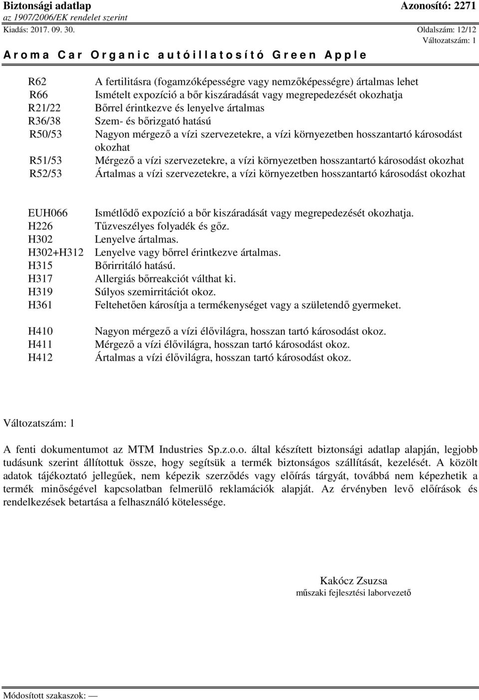 lenyelve ártalmas R36/38 Szem- és bőrizgató hatású R50/53 Nagyon mérgező a vízi szervezetekre, a vízi környezetben hosszantartó károsodást okozhat R51/53 Mérgező a vízi szervezetekre, a vízi