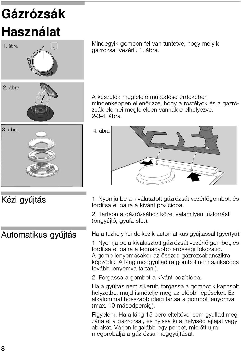 ábra Kézi gyújtás Automatikus gyújtás 1. Nyomja be a kiválasztott gázrózsát vezérlőgombot, és fordítsa el balra a kívánt pozícióba. 2.