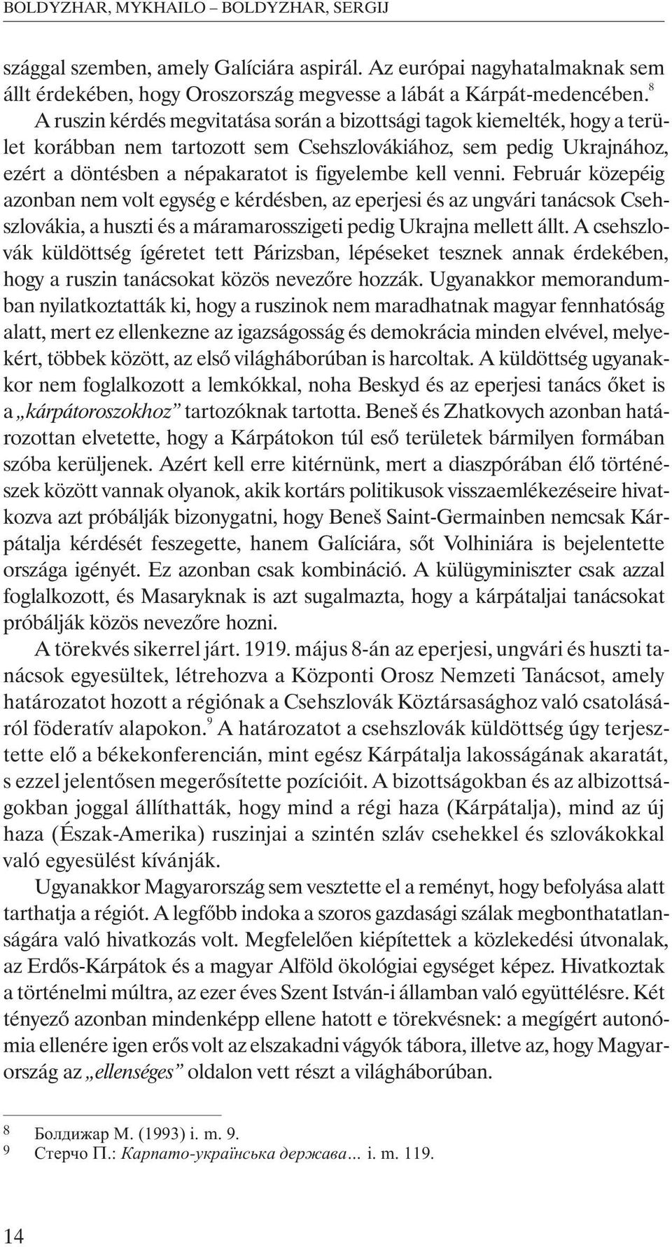 venni. Február közepéig azonban nem volt egység e kérdésben, az eperjesi és az ungvári tanácsok Csehszlovákia, a huszti és a máramarosszigeti pedig Ukrajna mellett állt.