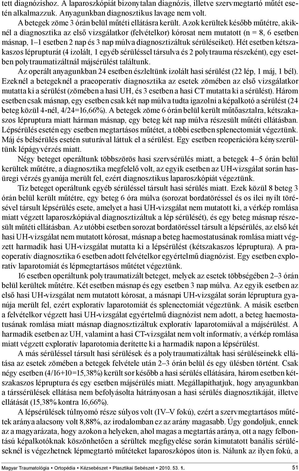 Azok kerültek később műtétre, akiknél a diagnosztika az első vizsgálatkor (felvételkor) kórosat nem mutatott (n = 8, 6 esetben másnap, 1 1 esetben 2 nap és 3 nap múlva diagnosztizáltuk sérüléseiket).