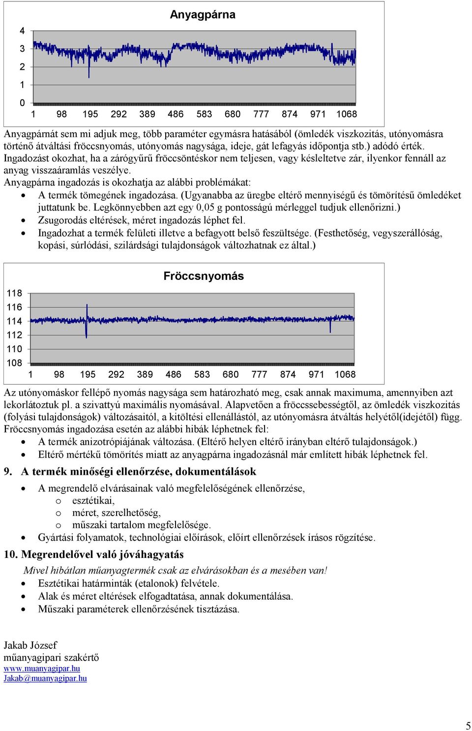 Anyagpárna ingadozás is okozhatja az alábbi problémákat: A termék tömegének ingadozása. (Ugyanabba az üregbe eltérő mennyiségű és tömörítésű ömledéket juttatunk be.