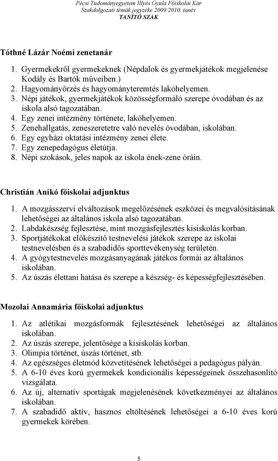 Zenehallgatás, zeneszeretetre való nevelés óvodában, iskolában. 6. Egy egyházi oktatási intézmény zenei élete. 7. Egy zenepedagógus életútja. 8. Népi szokások, jeles napok az iskola ének-zene óráin.