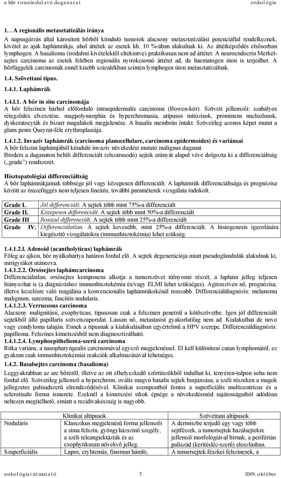 A neuroendocrin Merkelsejtes carcinoma az esetek felében regionális nyirokcsomó áttétet ad, de haematogen úton is terjedhet.