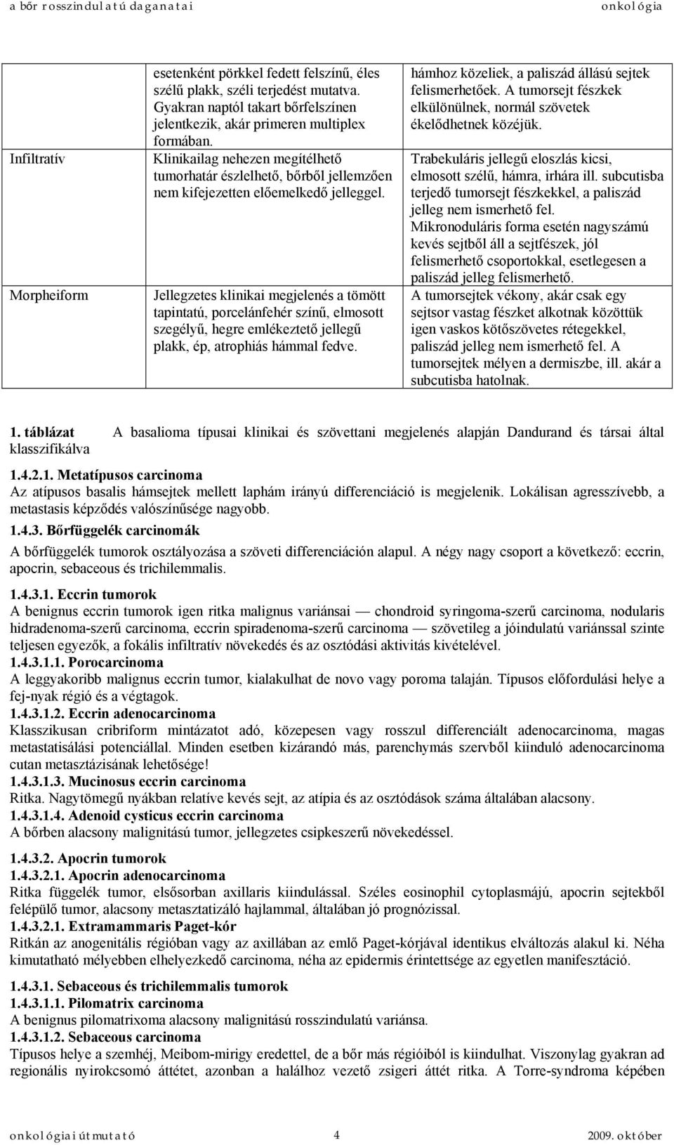 Jellegzetes klinikai megjelenés a tömött tapintatú, porcelánfehér színű, elmosott szegélyű, hegre emlékeztető jellegű plakk, ép, atrophiás hámmal fedve.