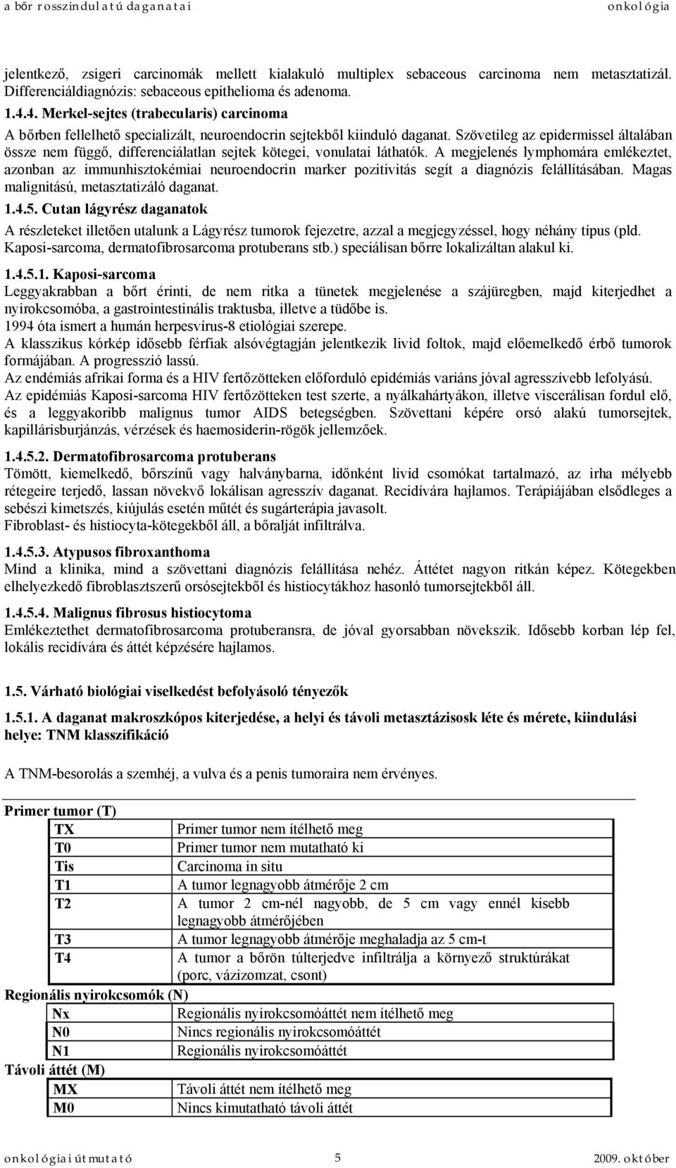 Szövetileg az epidermissel általában össze nem függő, differenciálatlan sejtek kötegei, vonulatai láthatók.