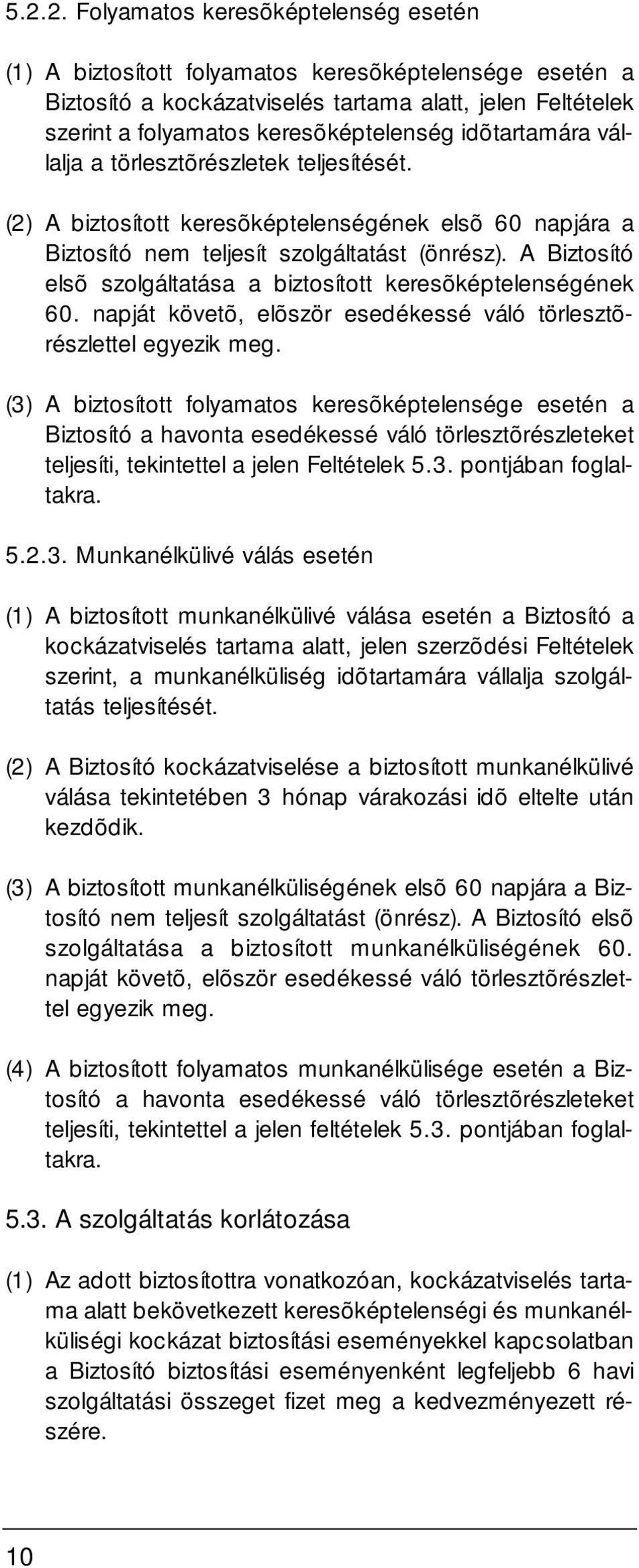 A Biztosító elsõ szolgáltatása a biztosított keresõképtelenségének 60. napját követõ, elõször esedékessé váló törlesztõrészlettel egyezik meg.