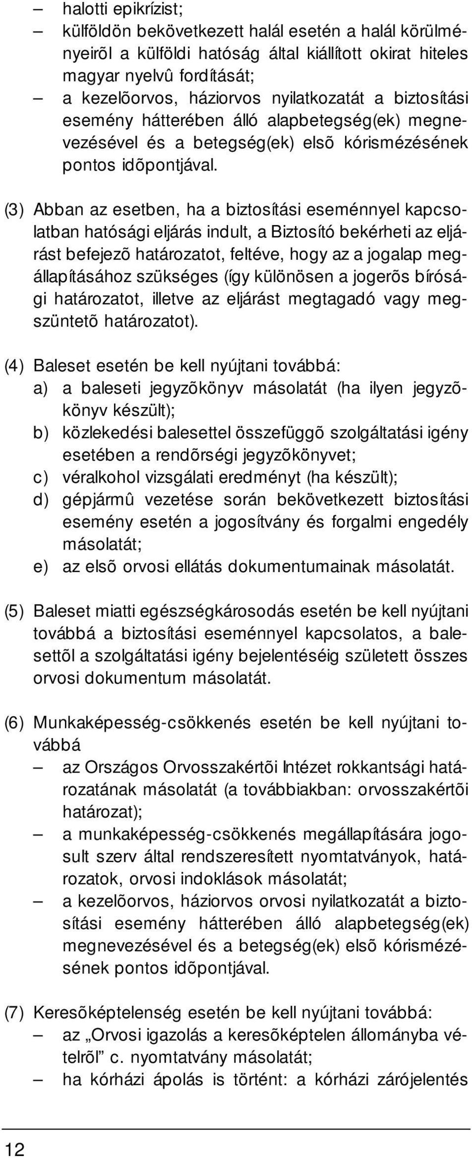 (3) Abban az esetben, ha a biztosítási eseménnyel kapcsolatban hatósági eljárás indult, a Biztosító bekérheti az eljárást befejezõ határozatot, feltéve, hogy az a jogalap megállapításához szükséges