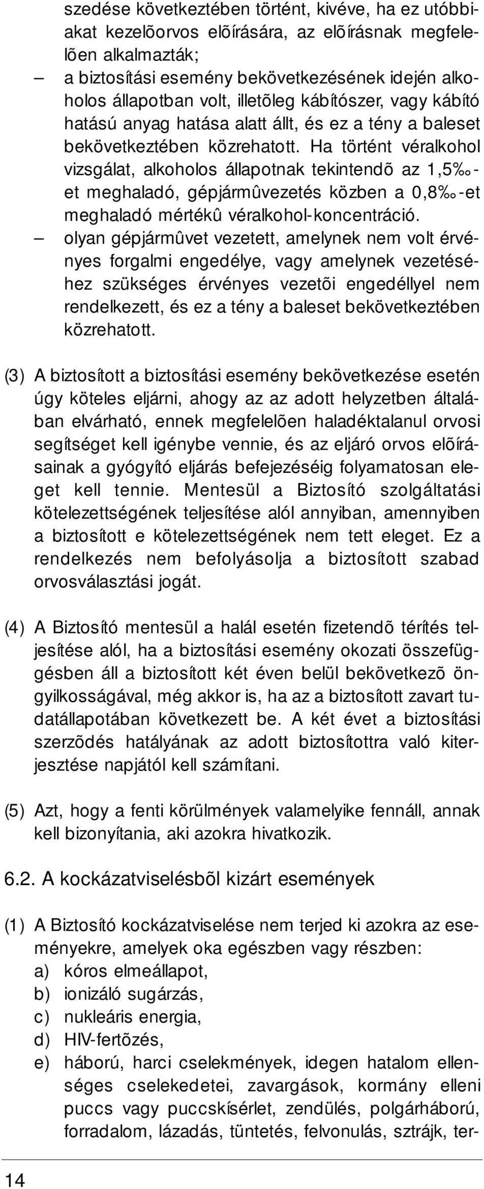 Ha történt véralkohol vizsgálat, alkoholos állapotnak tekintendõ az 1,5 - et meghaladó, gépjármûvezetés közben a 0,8 -et meghaladó mértékû véralkohol-koncentráció.