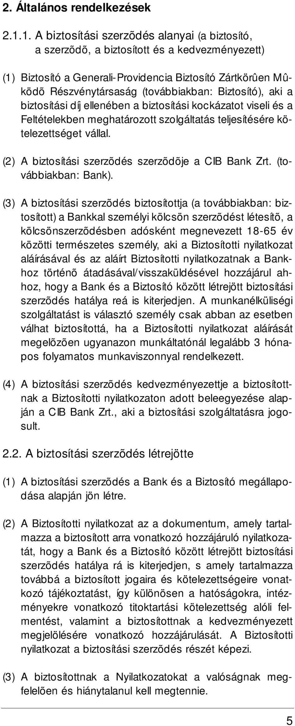 Biztosító), aki a biztosítási díj ellenében a biztosítási kockázatot viseli és a Feltételekben meghatározott szolgáltatás teljesítésére kötelezettséget vállal.