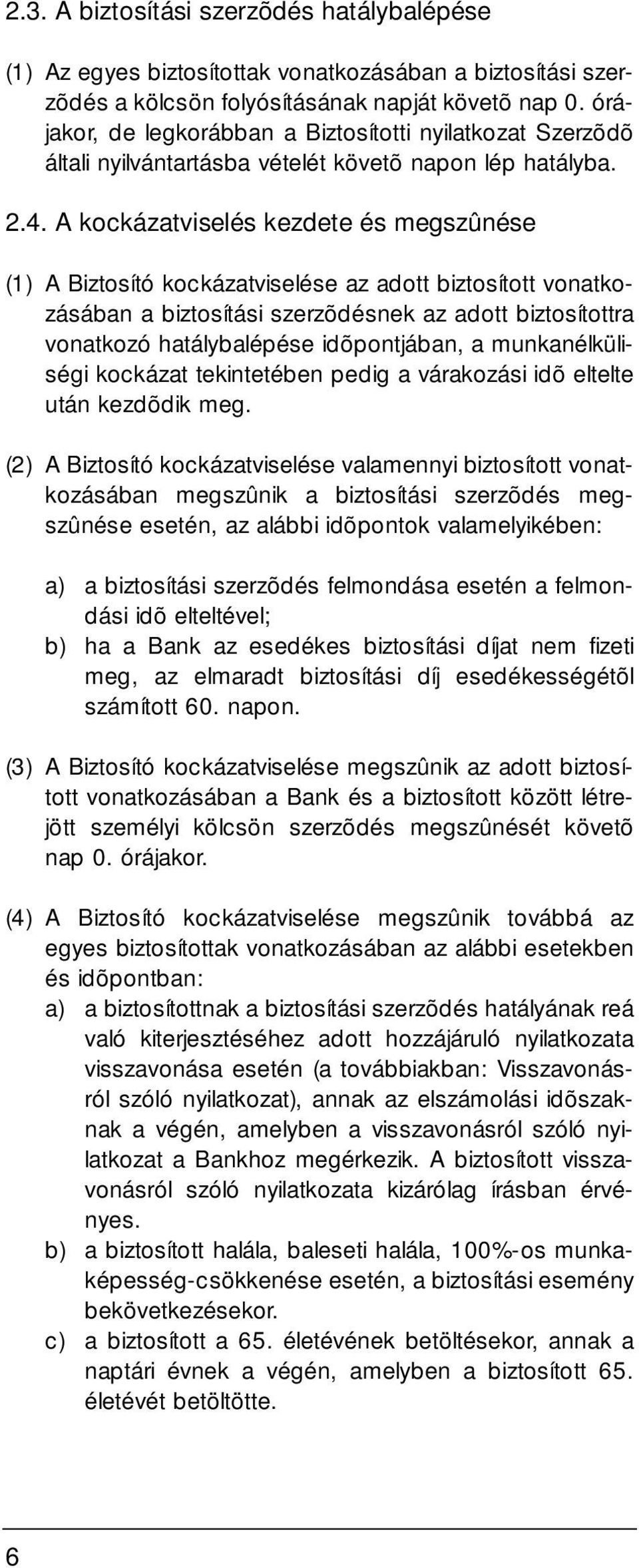 A kockázatviselés kezdete és megszûnése (1) A Biztosító kockázatviselése az adott biztosított vonatkozásában a biztosítási szerzõdésnek az adott biztosítottra vonatkozó hatálybalépése idõpontjában, a