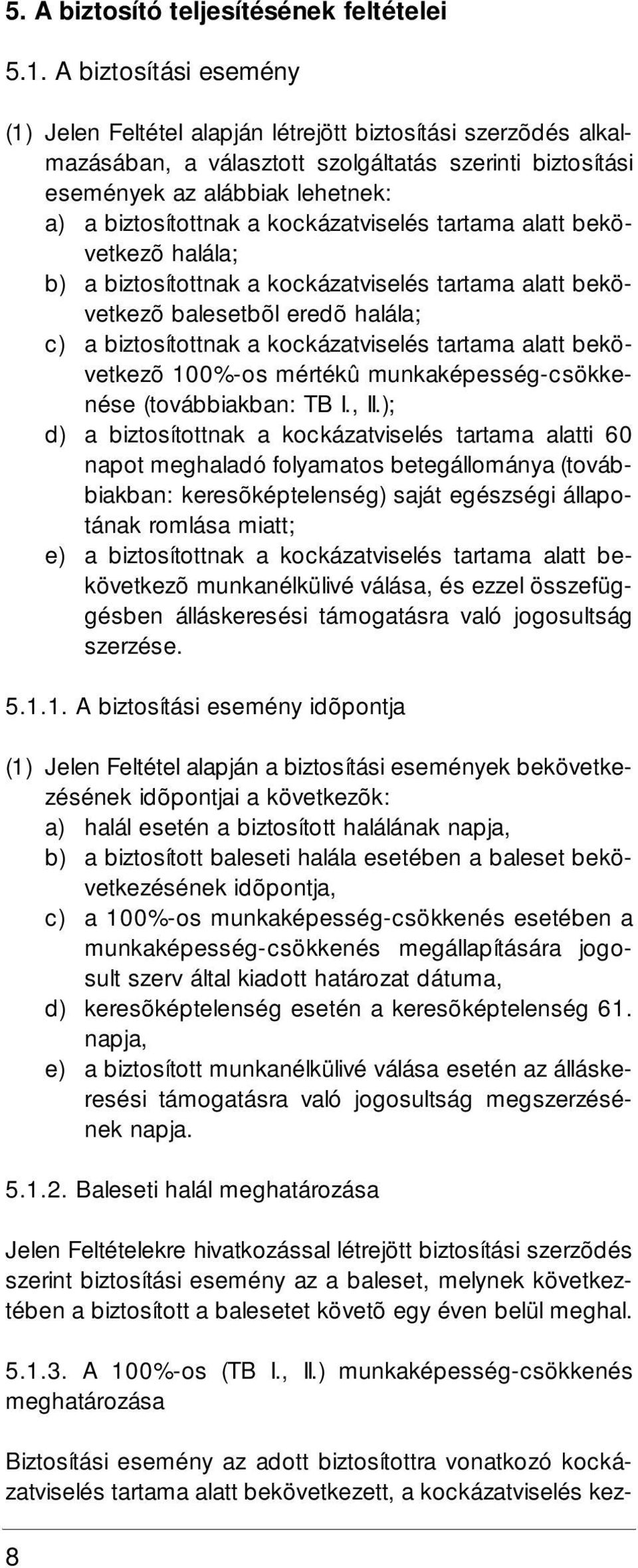 kockázatviselés tartama alatt bekövetkezõ halála; b) a biztosítottnak a kockázatviselés tartama alatt bekövetkezõ balesetbõl eredõ halála; c) a biztosítottnak a kockázatviselés tartama alatt