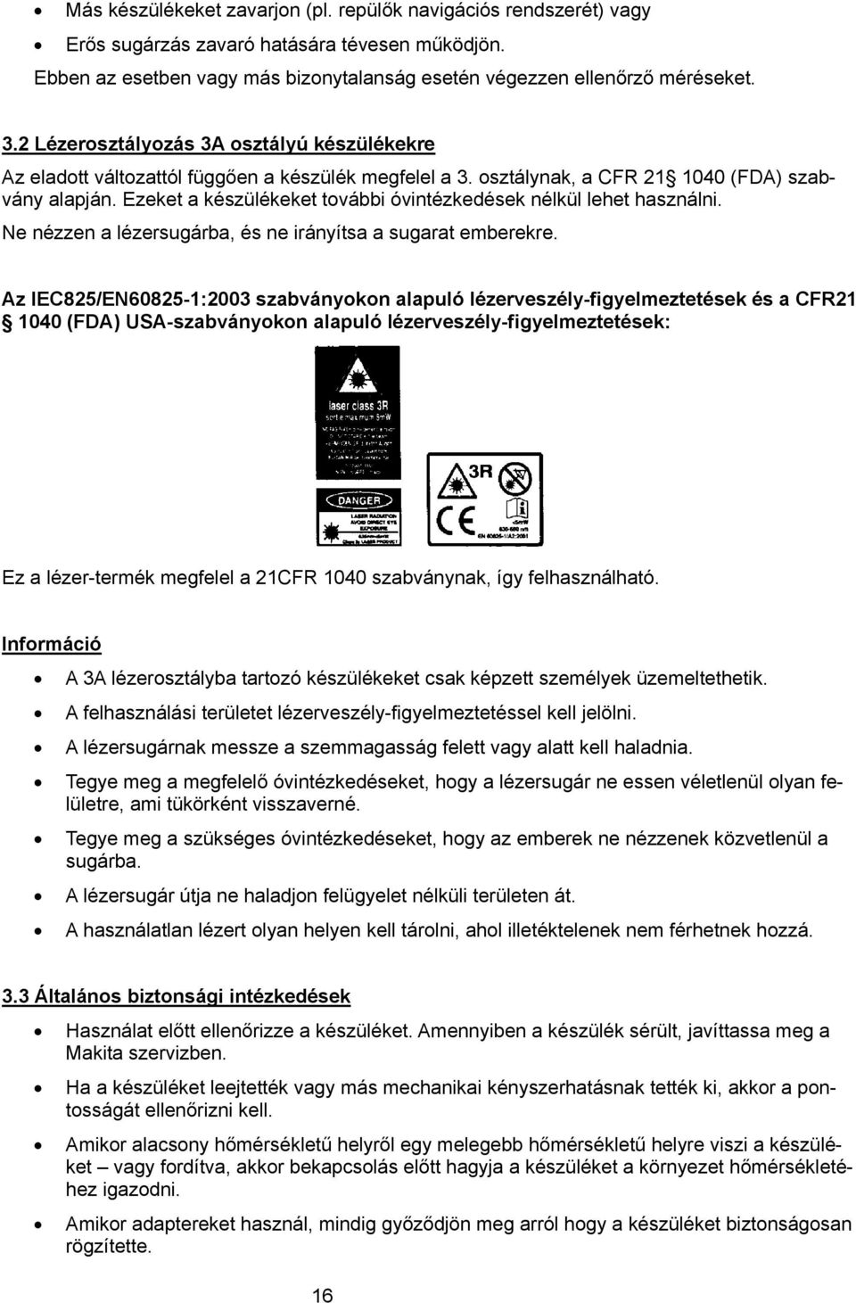 Ezeket a készülékeket további óvintézkedések nélkül lehet használni. Ne nézzen a lézersugárba, és ne irányítsa a sugarat emberekre.