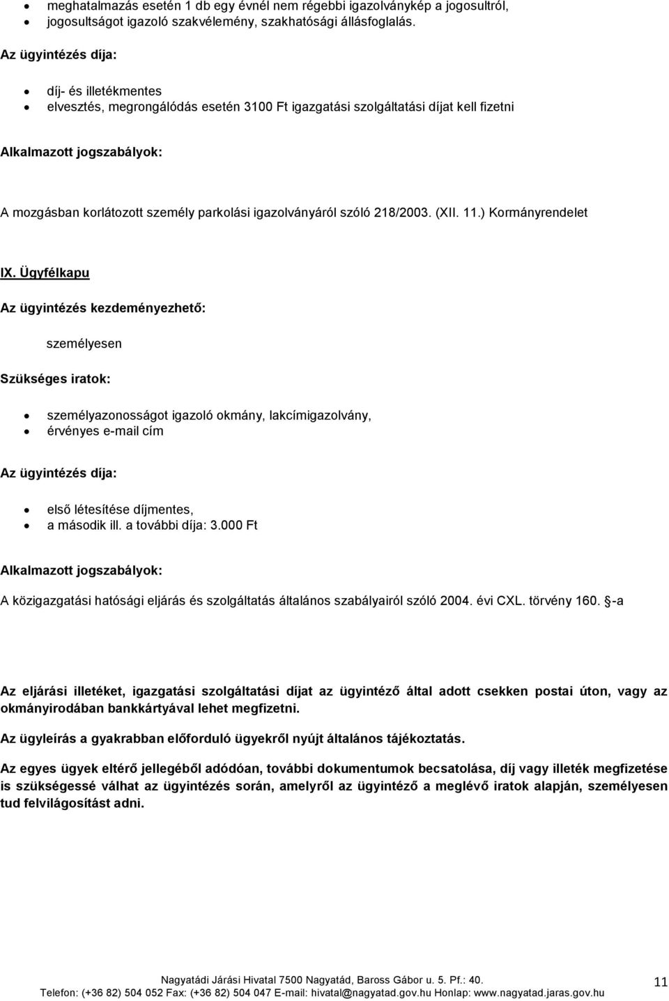 ) Kormányrendelet IX. Ügyfélkapu személyesen személyazonosságot igazoló okmány, lakcímigazolvány, érvényes e-mail cím első létesítése díjmentes, a második ill. a további díja: 3.