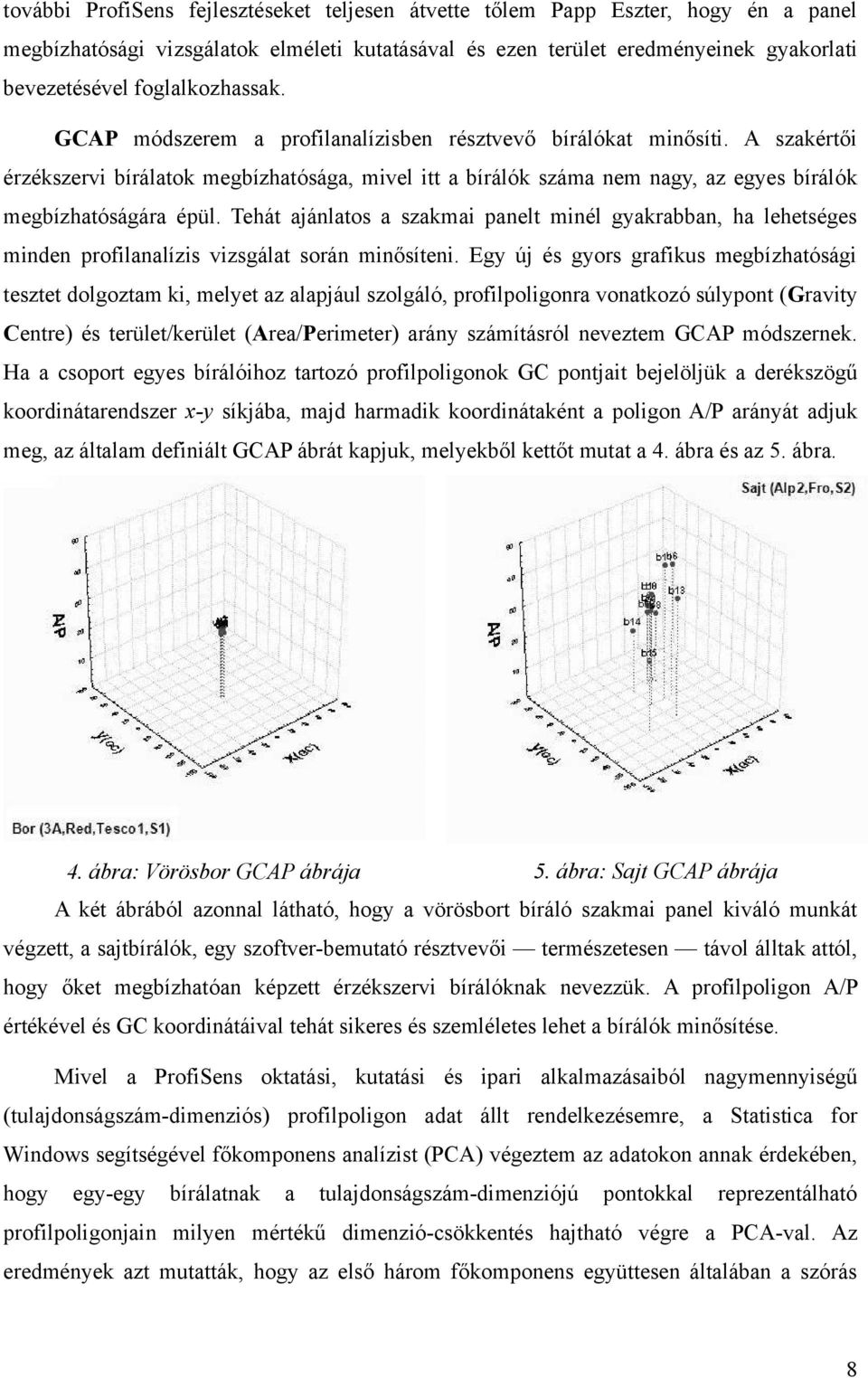 A szakértői érzékszervi bírálatok megbízhatósága, mivel itt a bírálók száma nem nagy, az egyes bírálók megbízhatóságára épül.