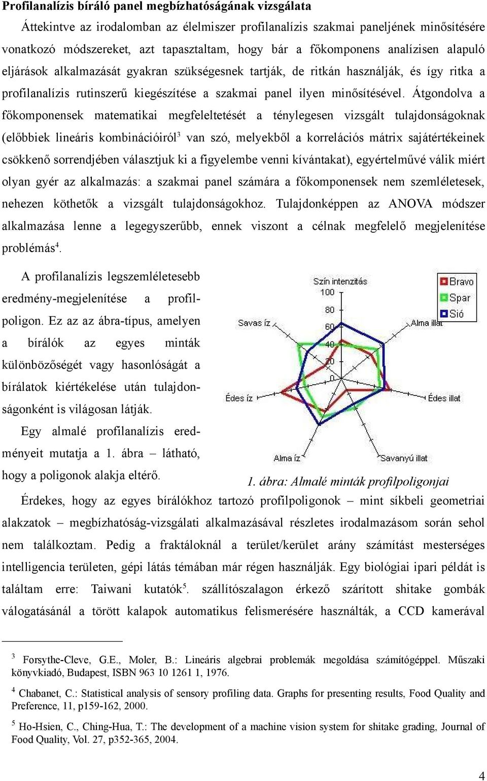 Átgondolva a főkomponensek matematikai megfeleltetését a ténylegesen vizsgált tulajdonságoknak (előbbiek lineáris kombinációiról 3 van szó, melyekből a korrelációs mátrix sajátértékeinek csökkenő