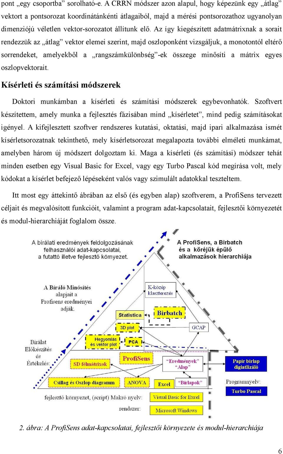 Az így kiegészített adatmátrixnak a sorait rendezzük az átlag vektor elemei szerint, majd oszloponként vizsgáljuk, a monotontól eltérő sorrendeket, amelyekből a rangszámkülönbség -ek összege minősíti