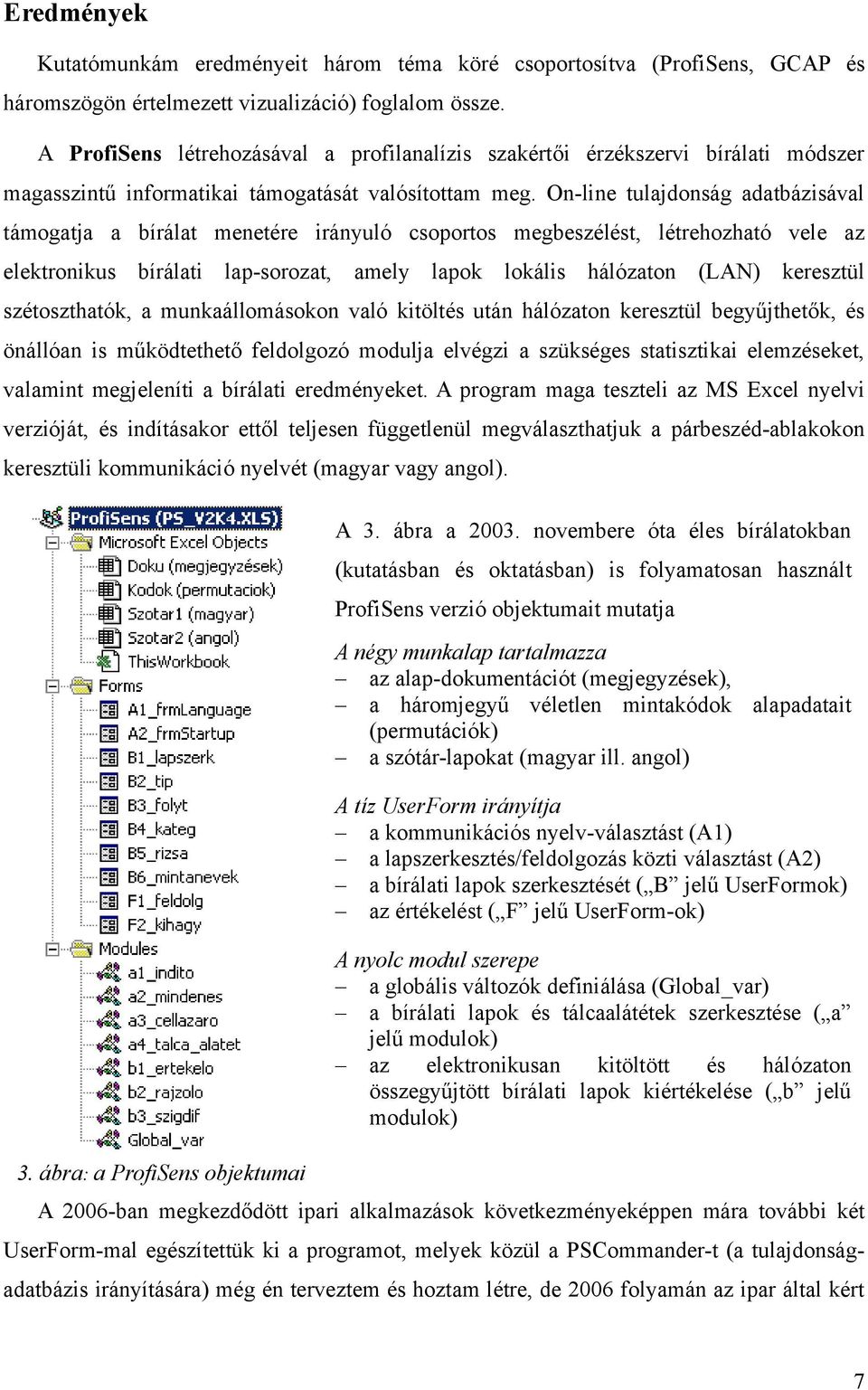 On-line tulajdonság adatbázisával támogatja a bírálat menetére irányuló csoportos megbeszélést, létrehozható vele az elektronikus bírálati lap-sorozat, amely lapok lokális hálózaton (LAN) keresztül