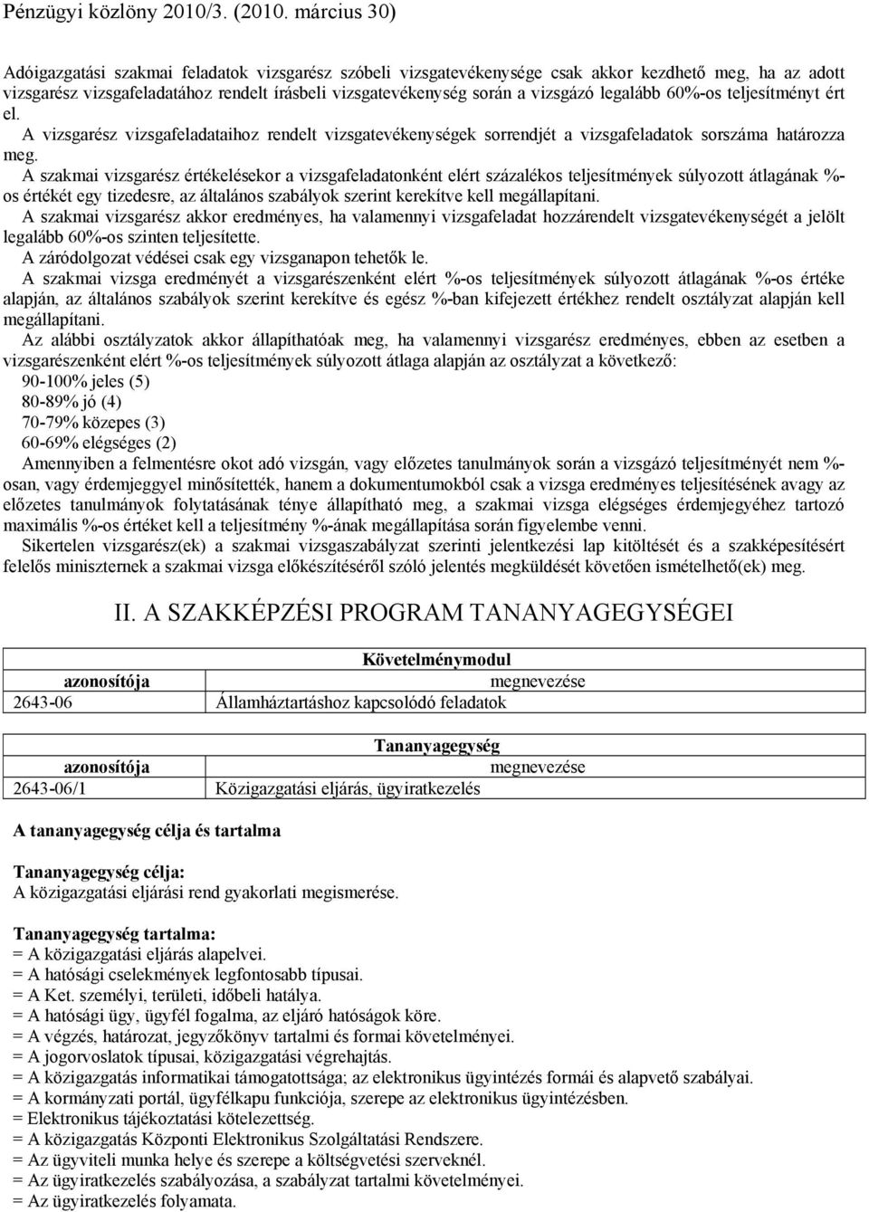 A szakmai vizsgarész értékelésekor a vizsgafeladatonként elért százalékos teljesítmények súlyozott átlagának %- os értékét egy tizedesre, az általános szabályok szerint kerekítve kell megállapítani.