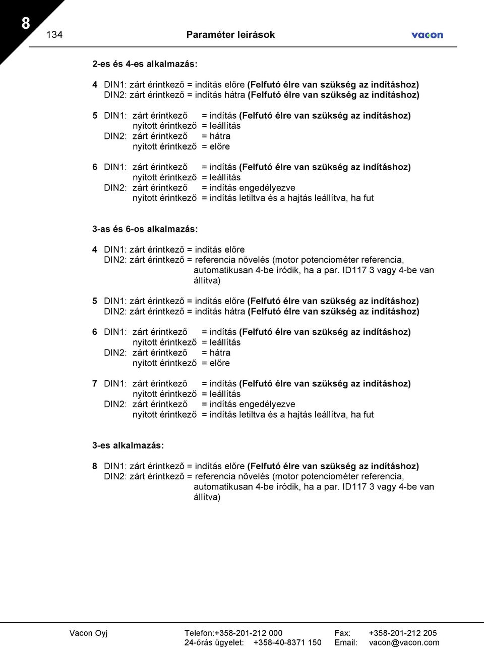 indítás (Felfutó élre van szükség az indításhoz) nyitott érintkező = leállítás DIN2: zárt érintkező = indítás engedélyezve nyitott érintkező = indítás letiltva és a hajtás leállítva, ha fut 3-as és