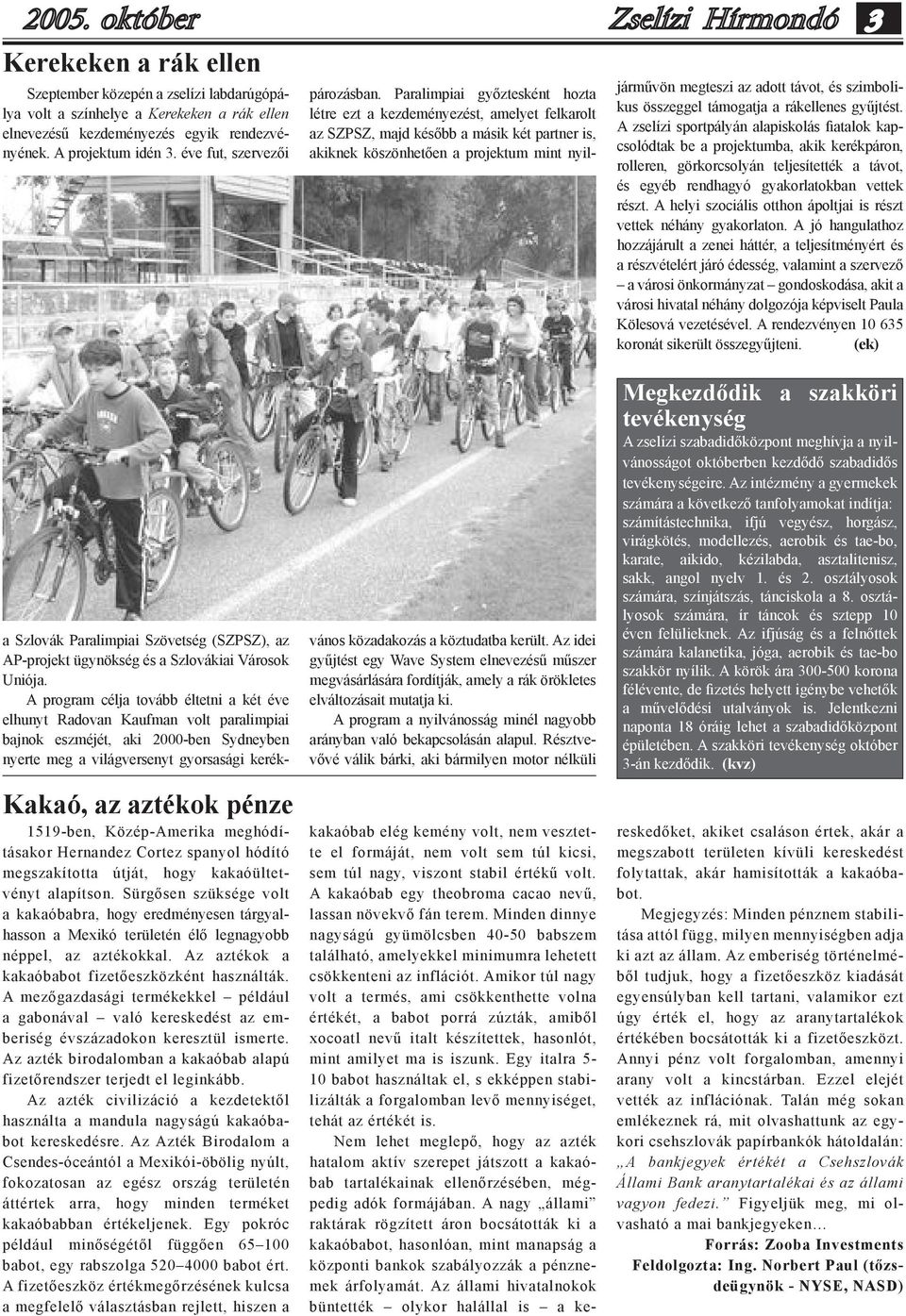 A program célja tovább éltetni a két éve elhunyt Radovan Kaufman volt paralimpiai bajnok eszméjét, aki 2000-ben Sydneyben nyerte meg a világversenyt gyorsasági kerék- Kakaó, az aztékok pénze