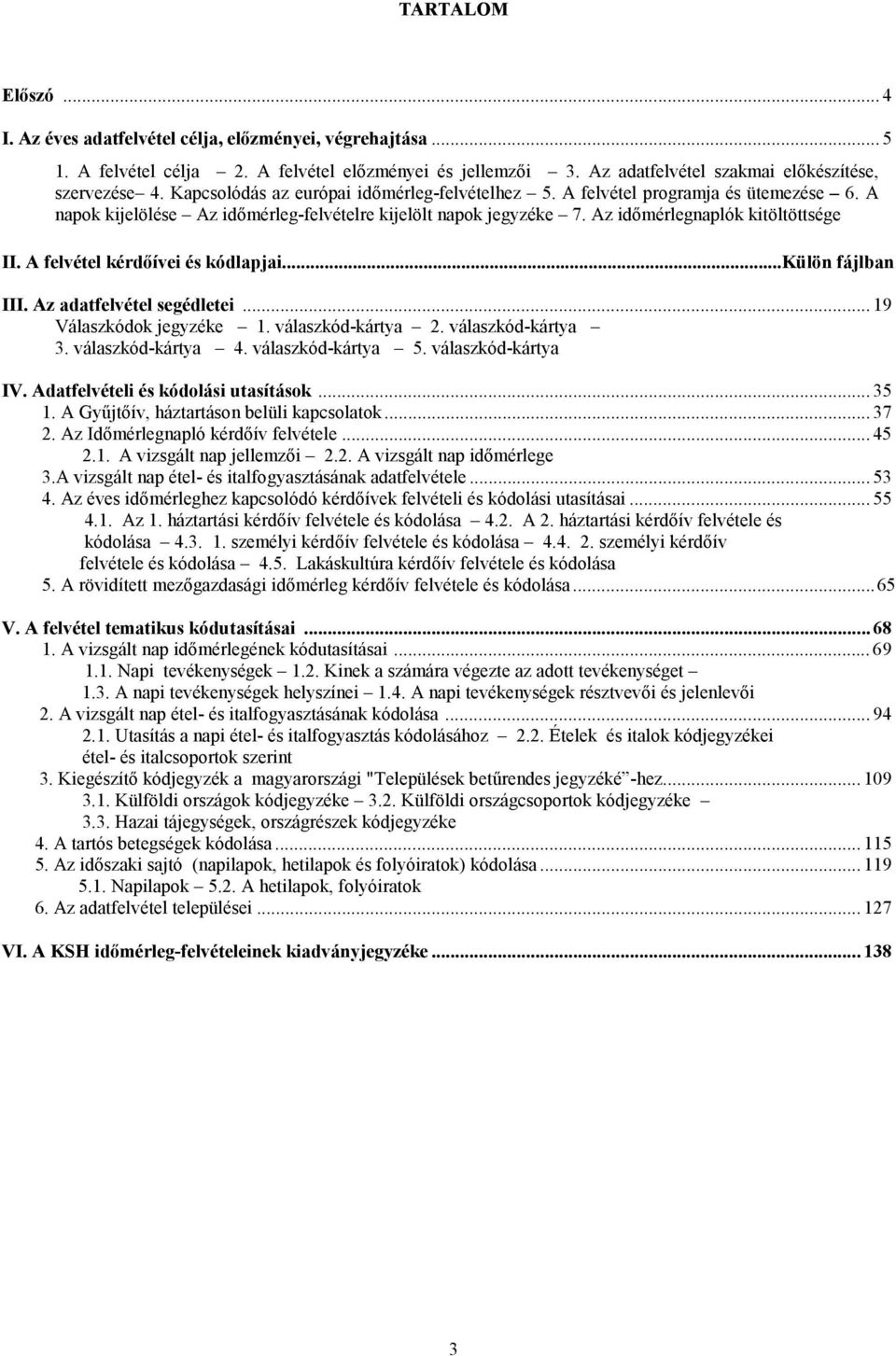 A felvétel kérdőívei és kódlapjai...külön fájlban III. Az adatfelvétel segédletei... 19 Válaszkódok jegyzéke 1. válaszkód-kártya 2. válaszkód-kártya 3. válaszkód-kártya 4. válaszkód-kártya 5.