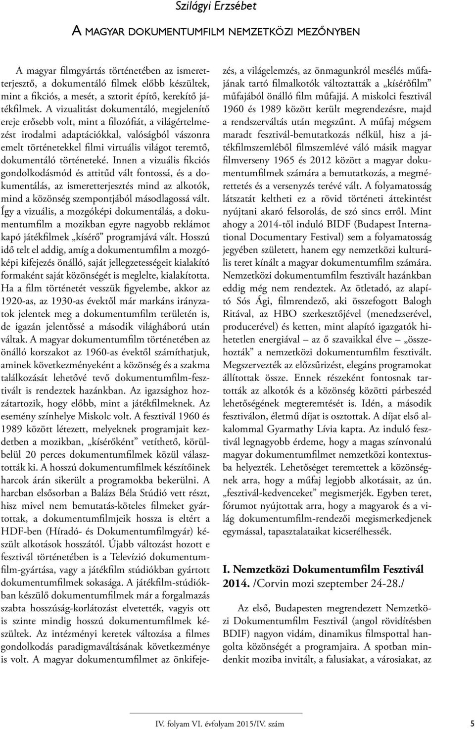 A vizualitást dokumentáló, megjelenítő ereje erősebb volt, mint a filozófiát, a világértelmezést irodalmi adaptációkkal, valóságból vászonra emelt történetekkel filmi virtuális világot teremtő,