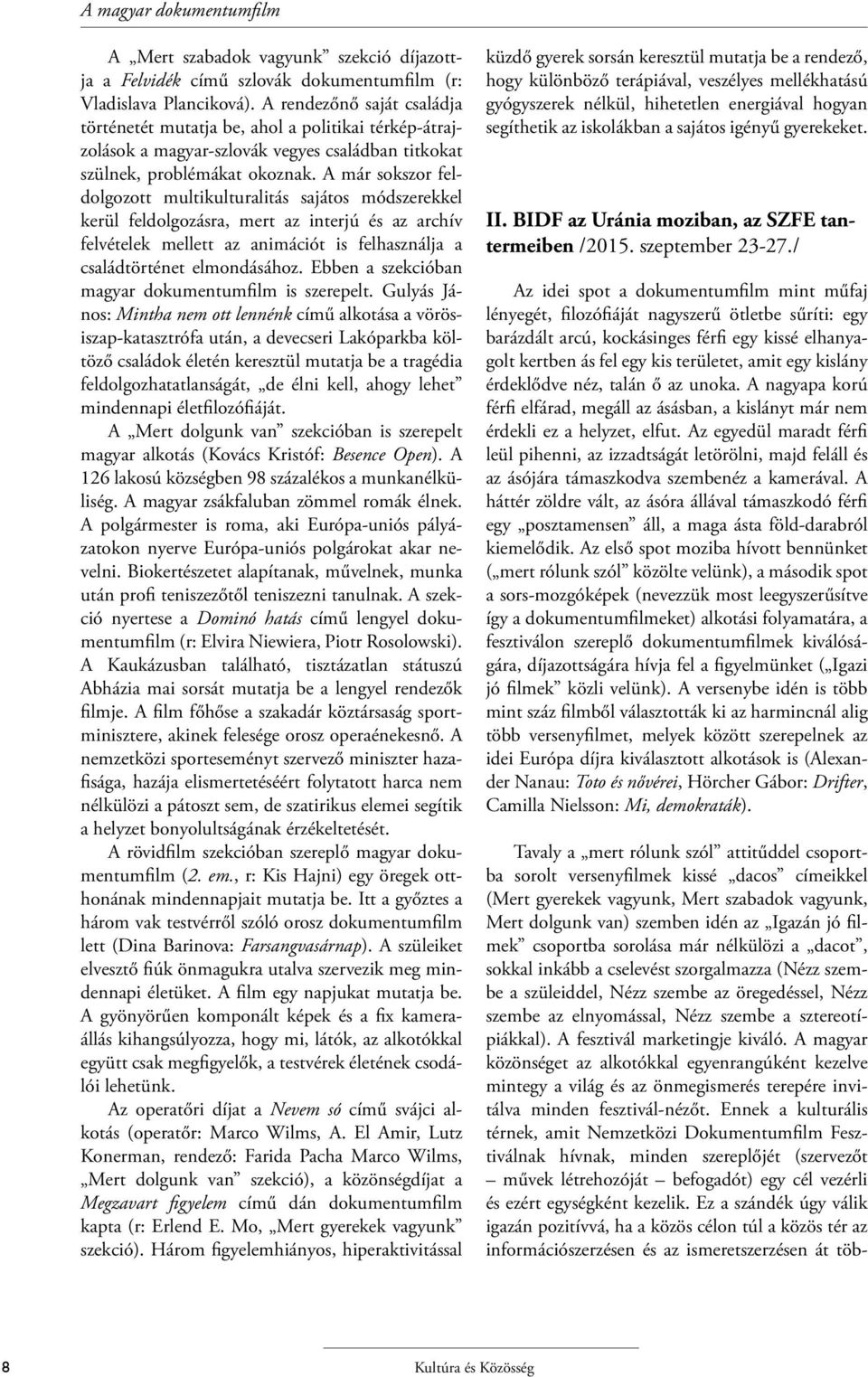 A már sokszor feldolgozott multikulturalitás sajátos módszerekkel kerül feldolgozásra, mert az interjú és az archív felvételek mellett az animációt is felhasználja a családtörténet elmondásához.