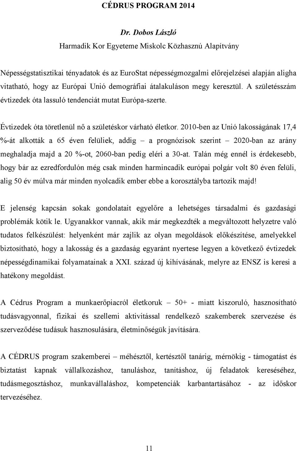 demográfiai átalakuláson megy keresztül. A születésszám évtizedek óta lassuló tendenciát mutat Európa-szerte. Évtizedek óta töretlenül nő a születéskor várható életkor.