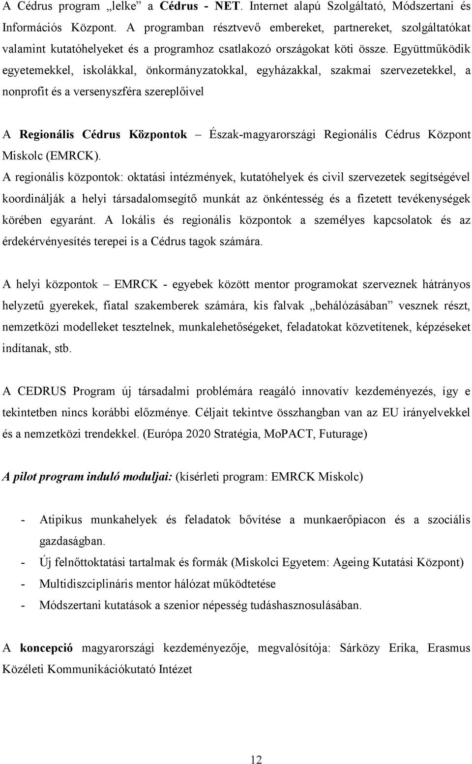 Együttműködik egyetemekkel, iskolákkal, önkormányzatokkal, egyházakkal, szakmai szervezetekkel, a nonprofit és a versenyszféra szereplőivel A Regionális Cédrus Központok Észak-magyarországi