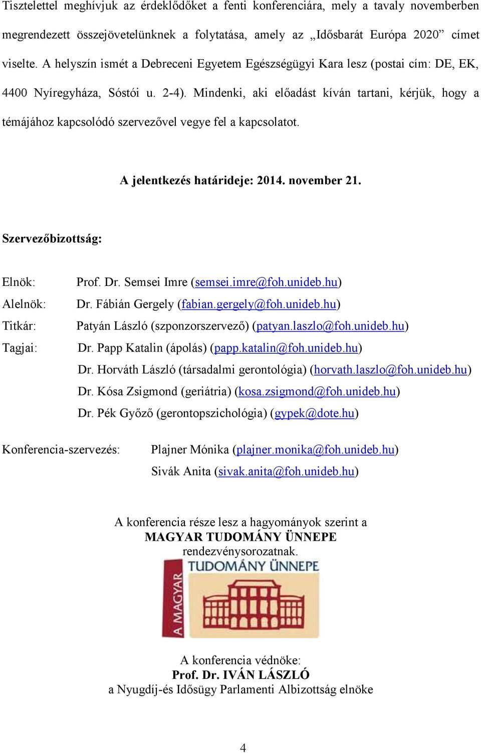 Mindenki, aki előadást kíván tartani, kérjük, hogy a témájához kapcsolódó szervezővel vegye fel a kapcsolatot. A jelentkezés határideje: 2014. november 21.