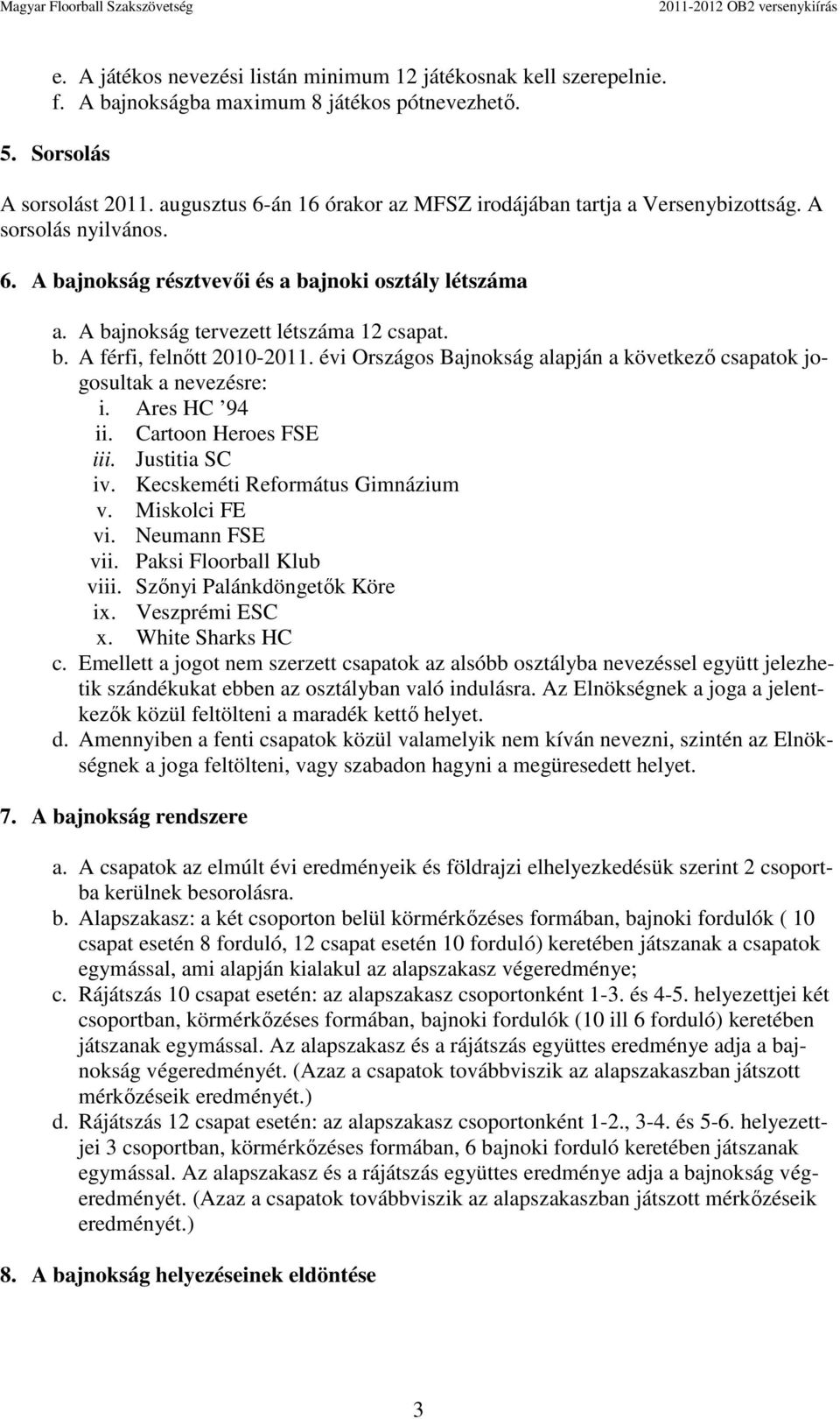 évi Országos Bajnokság alapján a következő csapatok jogosultak a nevezésre: i. Ares HC 94 ii. Cartoon Heroes FSE iii. Justitia SC iv. Kecskeméti Református Gimnázium v. Miskolci FE vi.