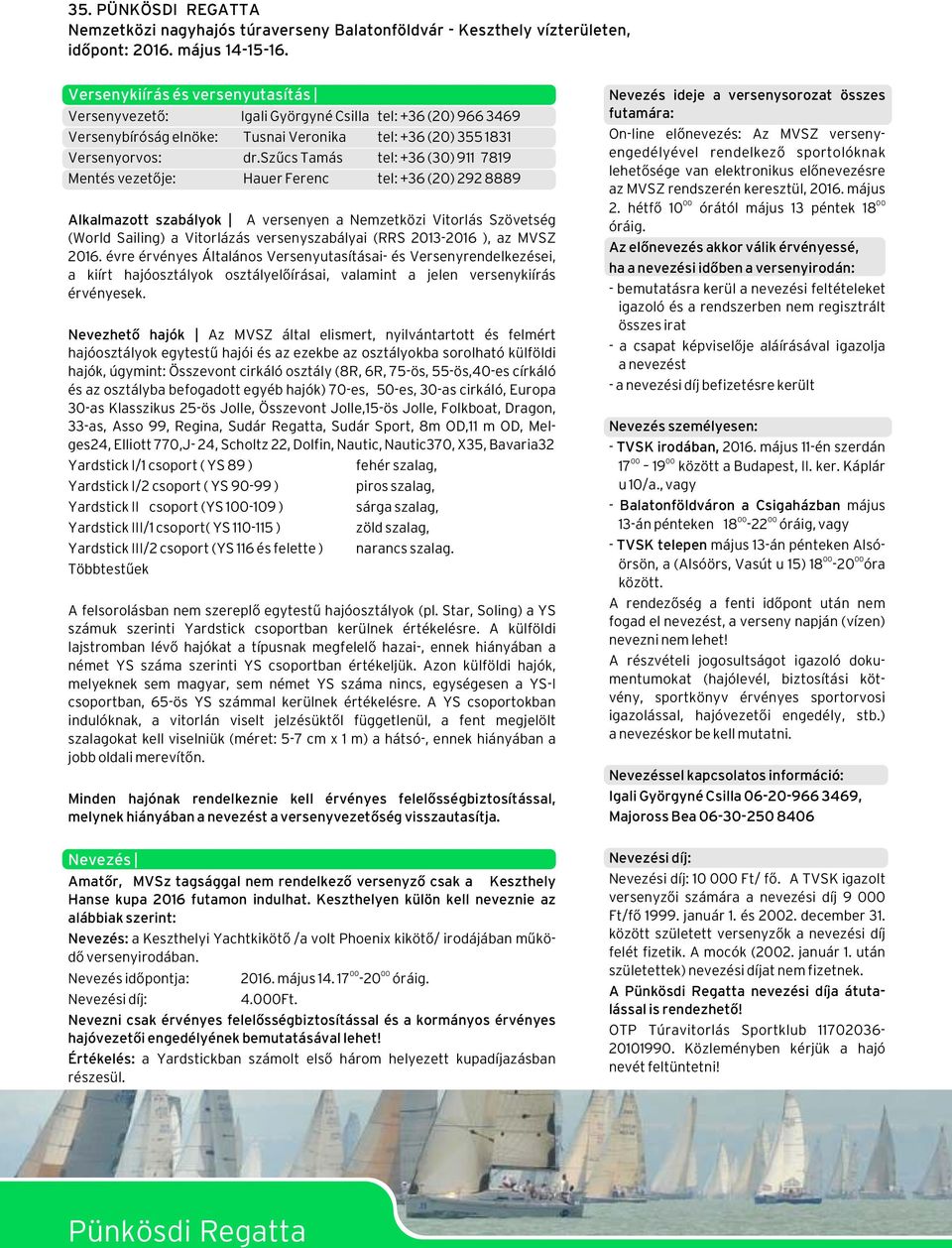 szűcs Tamás tel: +36 (30) 911 7819 Mentés vezetője: Hauer Ferenc tel: +36 (20) 292 8889 Alkalmazott szabályok A versenyen a Nemzetközi Vitorlás Szövetség (World Sailing) a Vitorlázás versenyszabályai