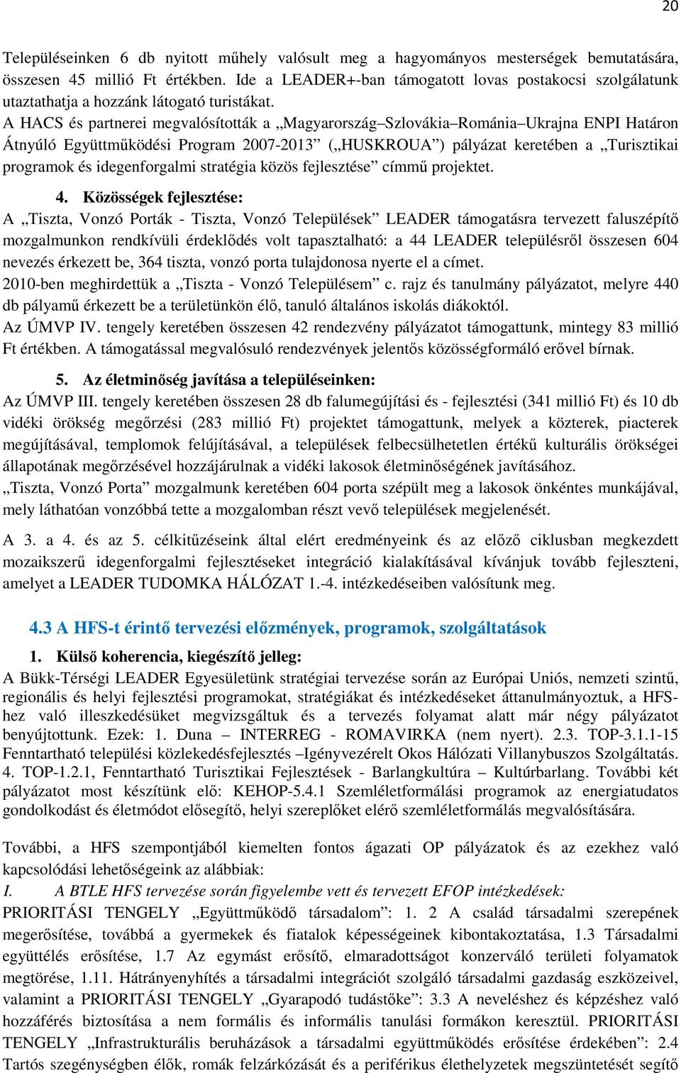 A HACS és partnerei megvalósították a Magyarország Szlovákia Románia Ukrajna ENPI Határon Átnyúló Együttmőködési Program 2007-2013 ( HUSKROUA ) pályázat keretében a Turisztikai programok és