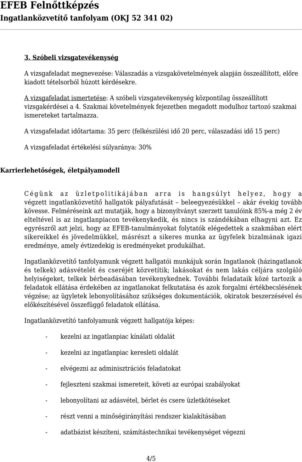 A vizsgafeladat időtartama: 35 perc (felkészülési idő 20 perc, válaszadási idő 15 perc) A vizsgafeladat értékelési súlyaránya: 30% Karrierlehetőségek, életpályamodell Cégünk az üzletpolitikájában