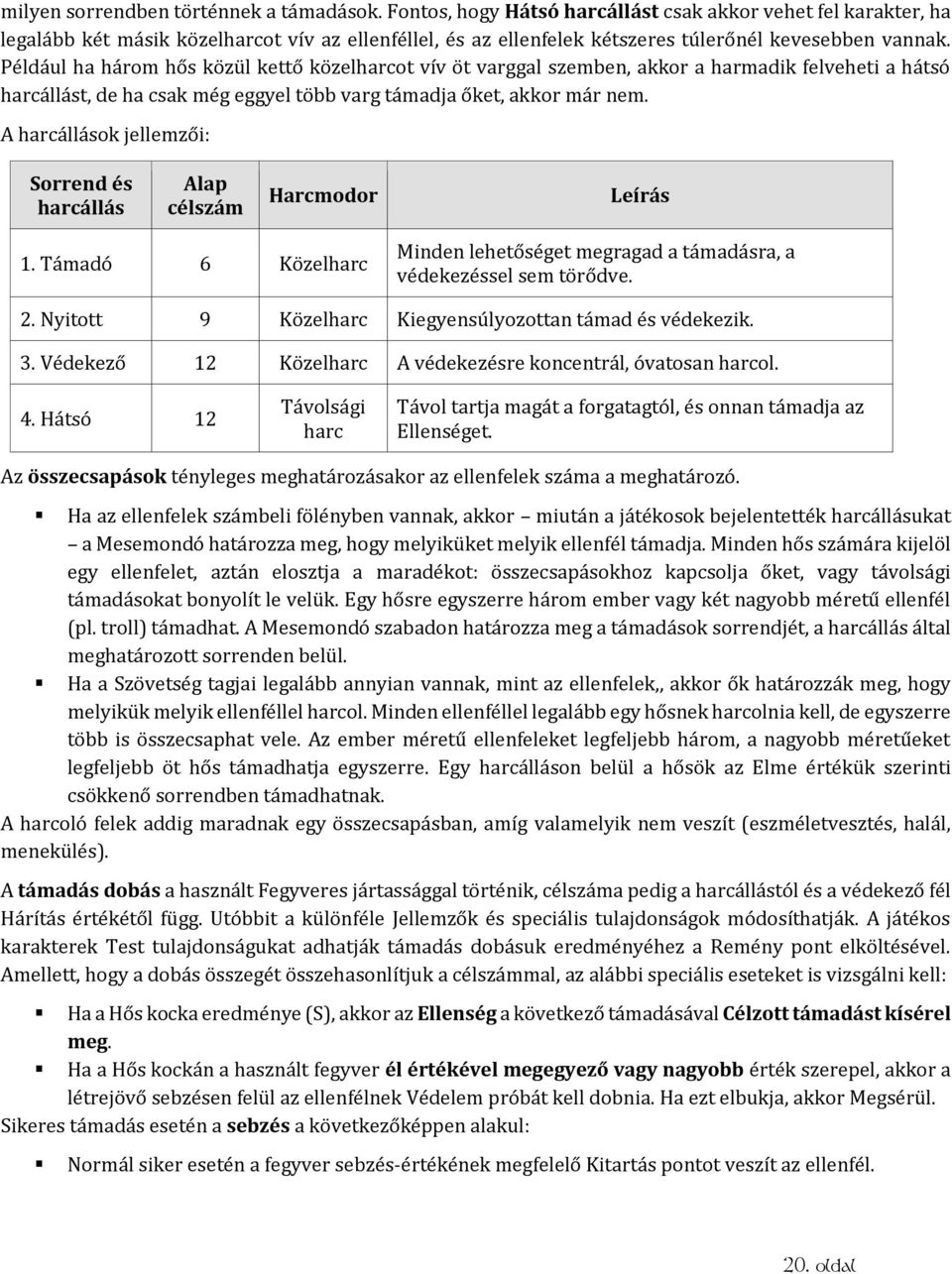 Például ha három hős közül kettő közelharcot vív öt varggal szemben, akkor a harmadik felveheti a hátsó harcállást, de ha csak még eggyel több varg támadja őket, akkor már nem.