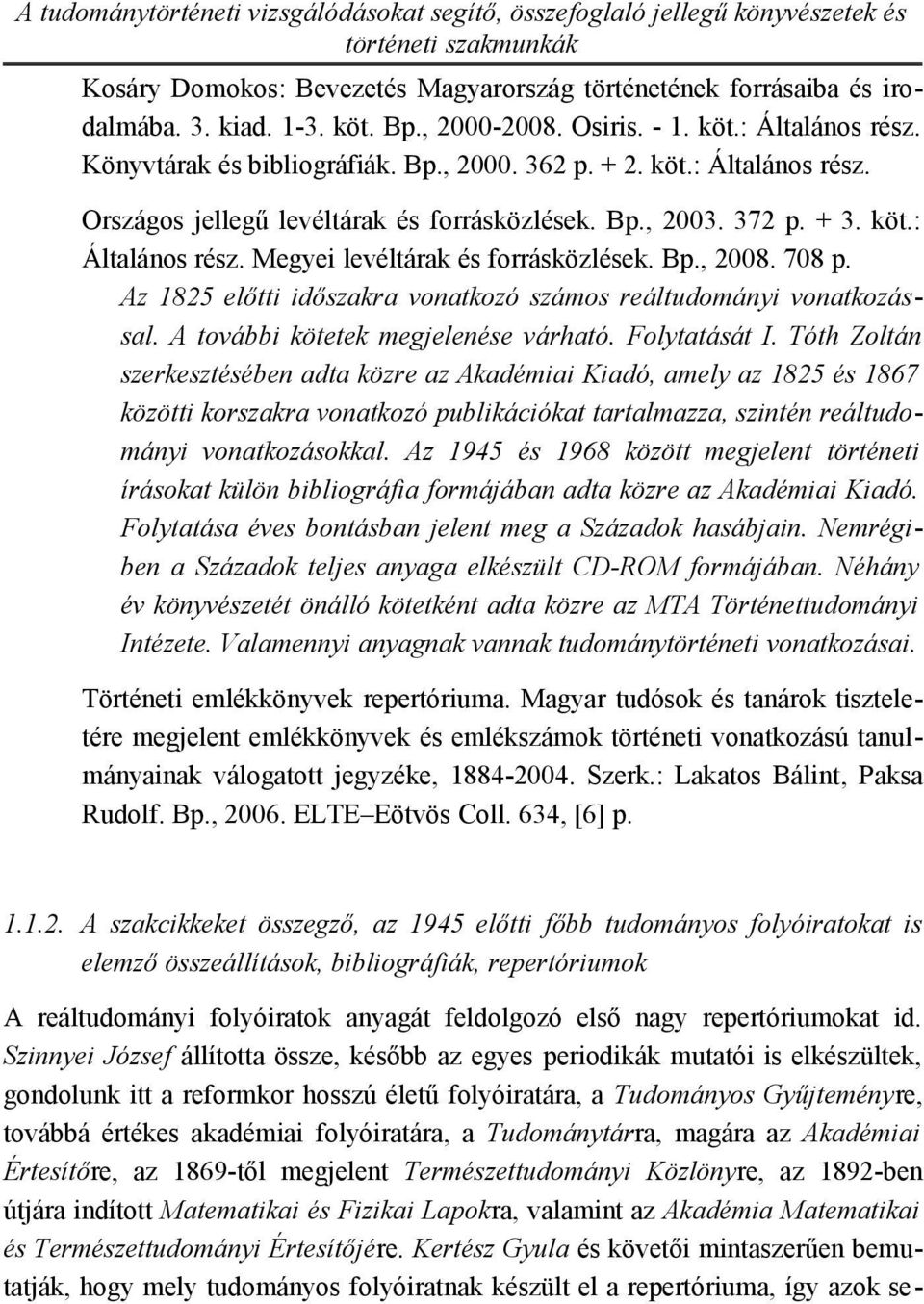 Bp., 2008. 708 p. Az 1825 előtti időszakra vonatkozó számos reáltudományi vonatkozással. A további kötetek megjelenése várható. Folytatását I.